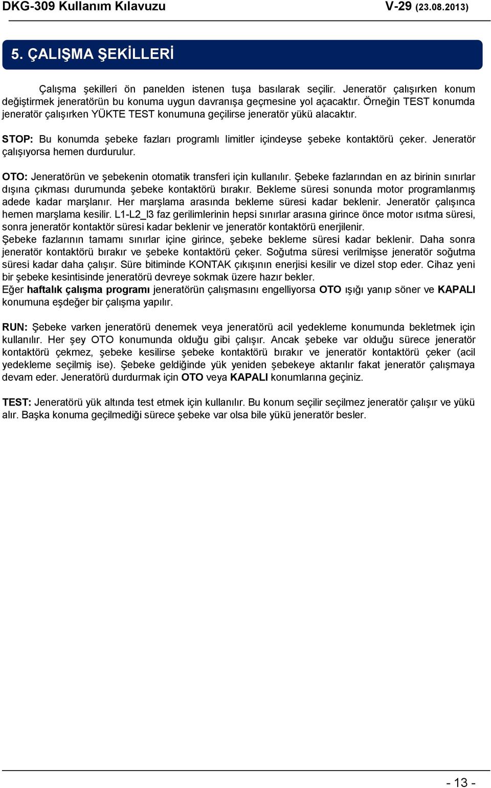 Jeneratör çalışıyorsa hemen durdurulur. OTO: Jeneratörün ve şebekenin otomatik transferi için kullanılır. Şebeke fazlarından en az birinin sınırlar dışına çıkması durumunda şebeke kontaktörü bırakır.