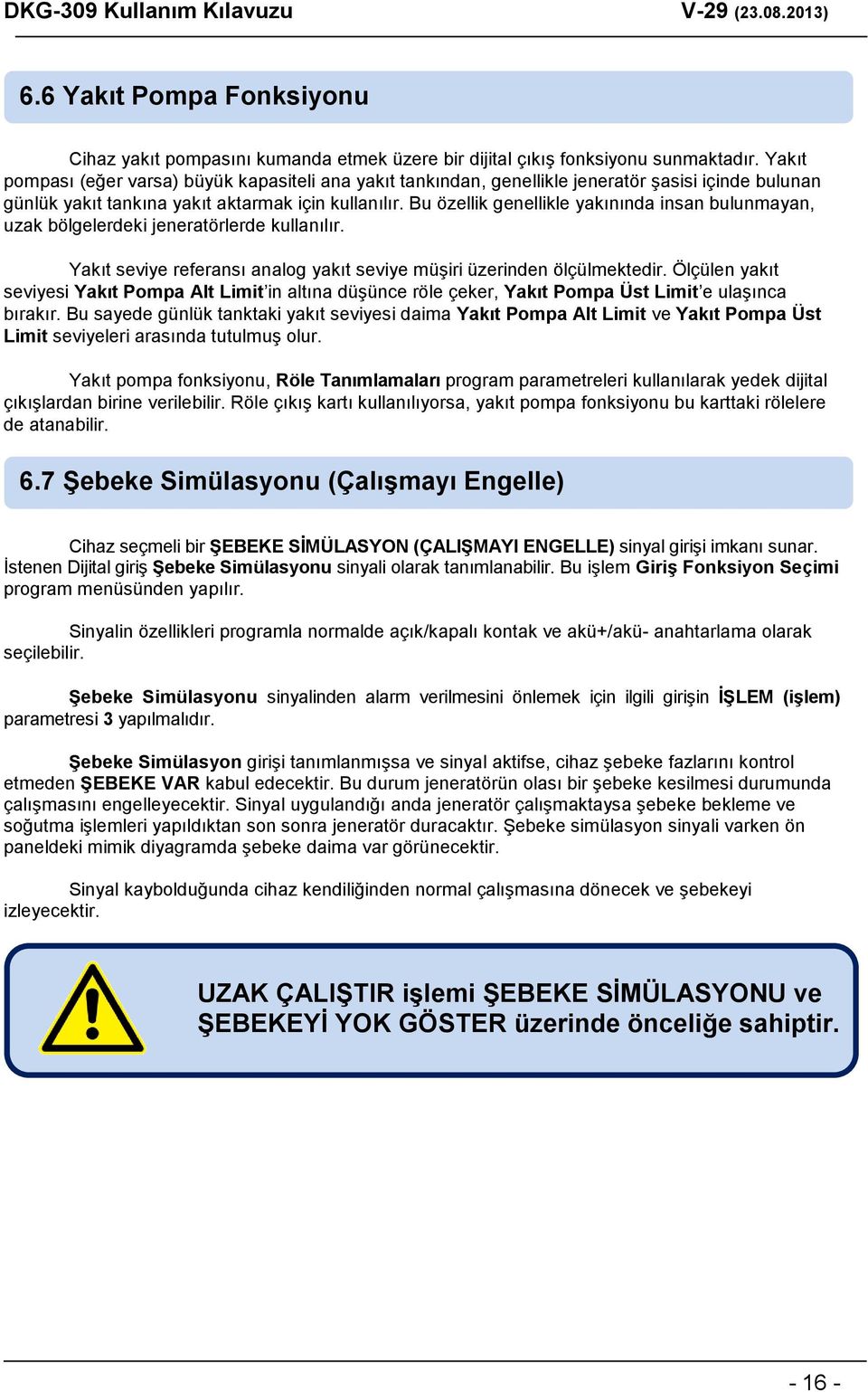 Bu özellik genellikle yakınında insan bulunmayan, uzak bölgelerdeki jeneratörlerde kullanılır. Yakıt seviye referansı analog yakıt seviye müşiri üzerinden ölçülmektedir.