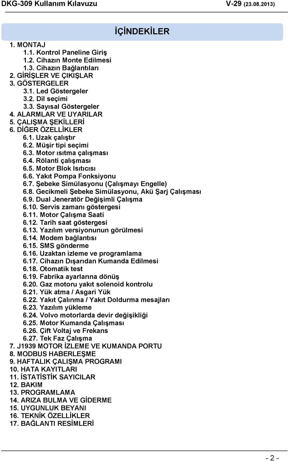 7. Şebeke Simülasyonu (Çalışmayı Engelle) 6.8. Gecikmeli Şebeke Simülasyonu, Akü Şarj Çalışması 6.9. Dual Jeneratör Değişimli Çalışma 6.10. Servis zamanı göstergesi 6.11. Motor Çalışma Saati 6.12.