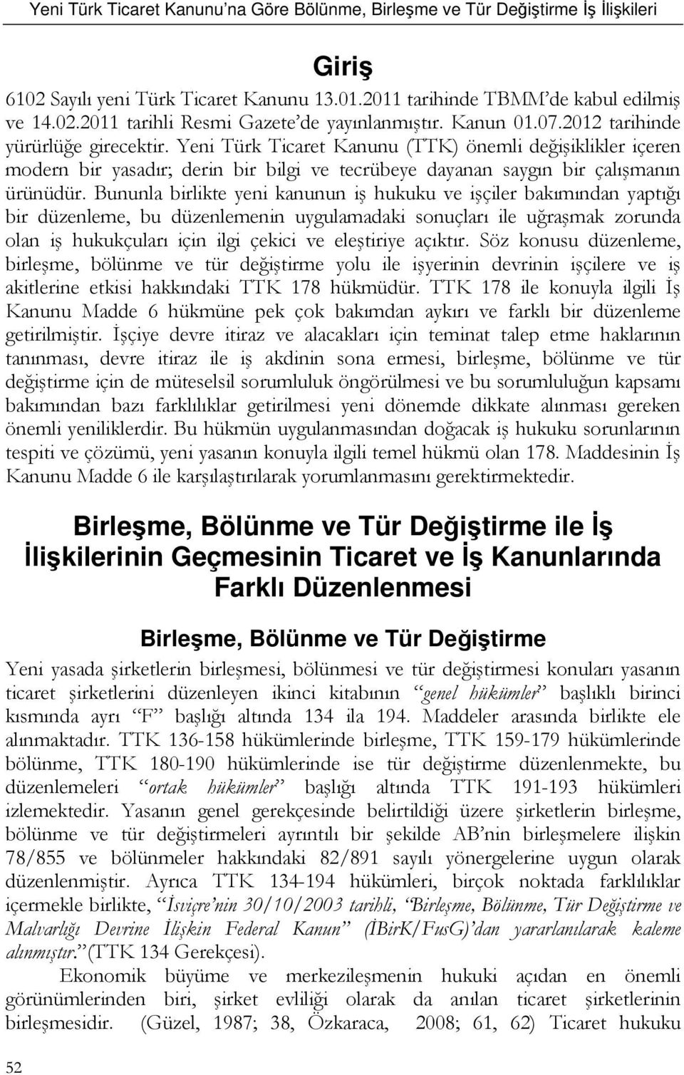 Bununla birlikte yeni kanunun iş hukuku ve işçiler bakımından yaptığı bir düzenleme, bu düzenlemenin uygulamadaki sonuçları ile uğraşmak zorunda olan iş hukukçuları için ilgi çekici ve eleştiriye