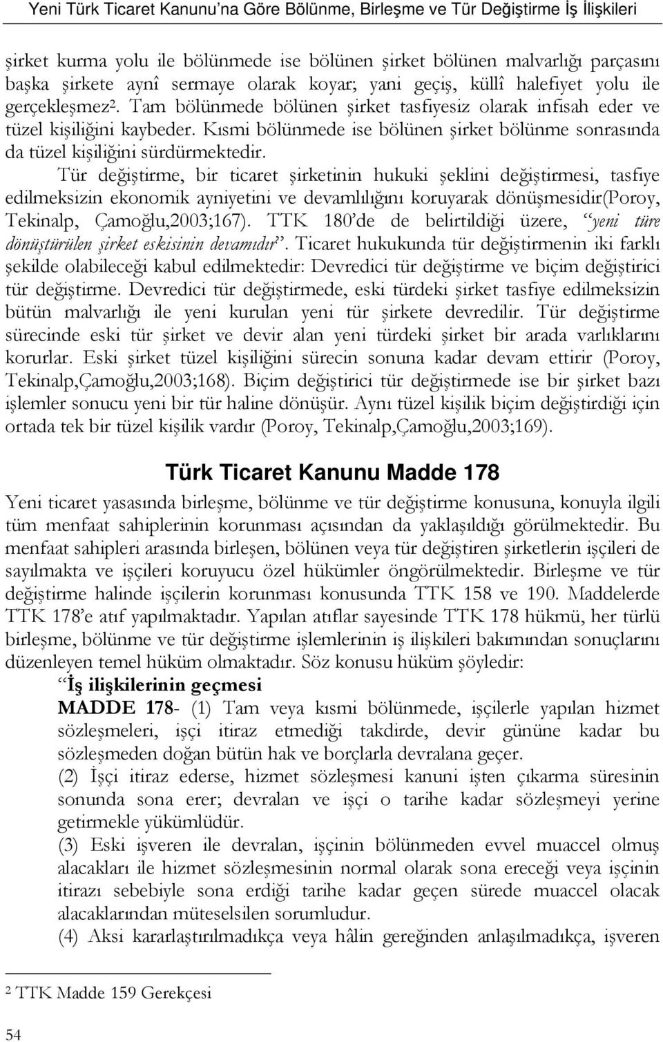 Tür değiştirme, bir ticaret şirketinin hukuki şeklini değiştirmesi, tasfiye edilmeksizin ekonomik ayniyetini ve devamlılığını koruyarak dönüşmesidir(poroy, Tekinalp, Çamoğlu,2003;167).