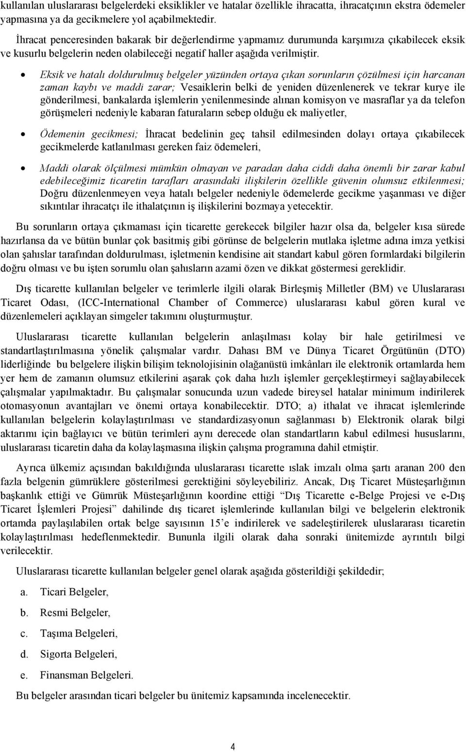 Eksik ve hatalı doldurulmuş belgeler yüzünden ortaya çıkan sorunların çözülmesi için harcanan zaman kaybı ve maddi zarar; Vesaiklerin belki de yeniden düzenlenerek ve tekrar kurye ile gönderilmesi,