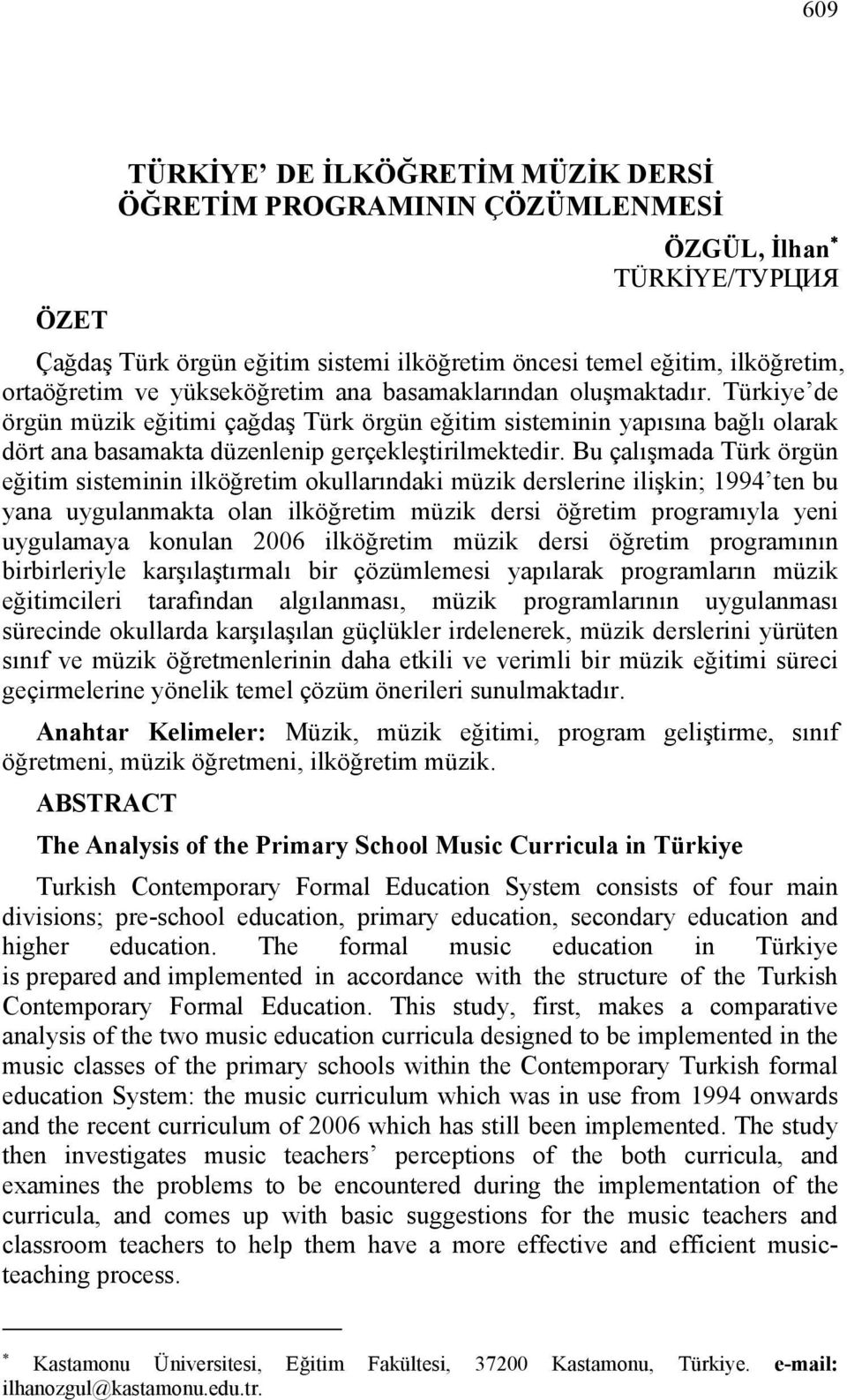 Bu çalışmada Türk örgün eğitim sisteminin ilköğretim okullarındaki müzik derslerine ilişkin; 1994 ten bu yana uygulanmakta olan ilköğretim müzik dersi öğretim programıyla yeni uygulamaya konulan 2006