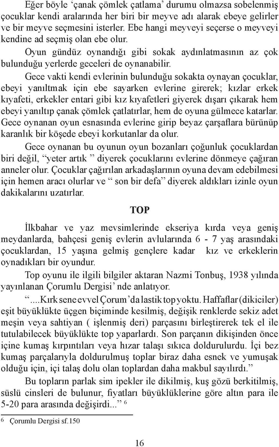 Gece vakti kendi evlerinin bulunduğu sokakta oynayan çocuklar, ebeyi yanıltmak için ebe sayarken evlerine girerek; kızlar erkek kıyafeti, erkekler entari gibi kız kıyafetleri giyerek dışarı çıkarak