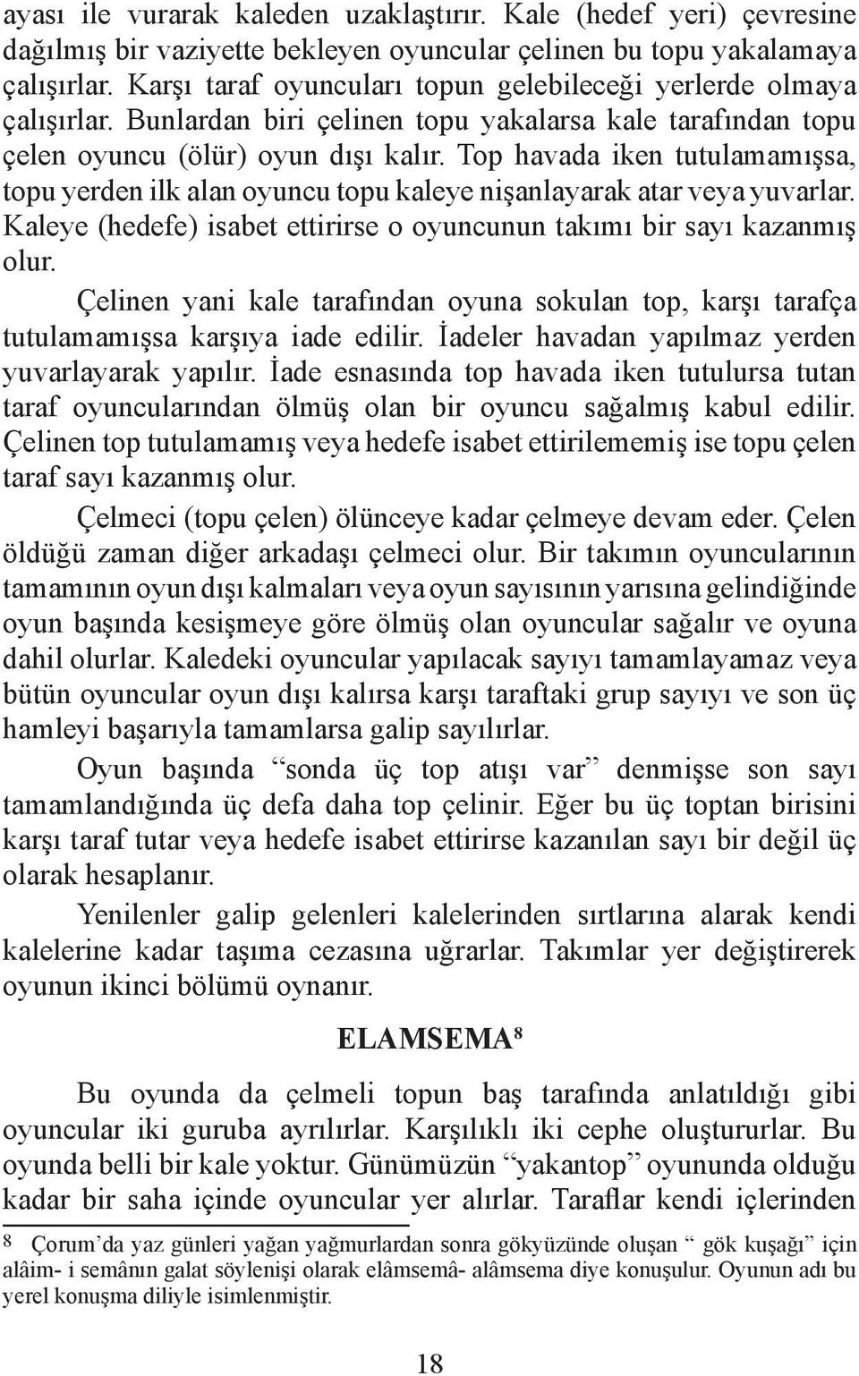 Top havada iken tutulamamışsa, topu yerden ilk alan oyuncu topu kaleye nişanlayarak atar veya yuvarlar. Kaleye (hedefe) isabet ettirirse o oyuncunun takımı bir sayı kazanmış olur.