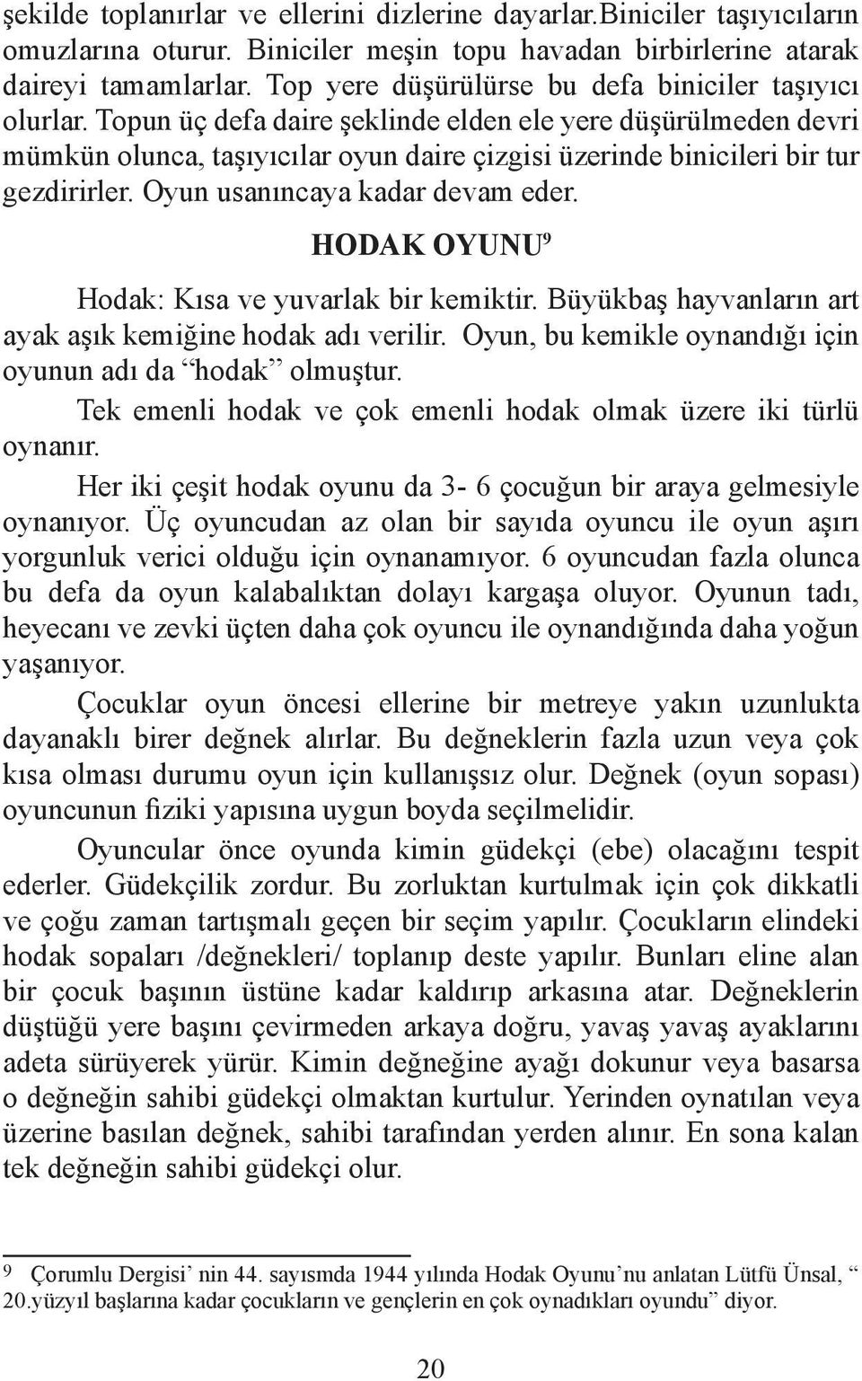 Topun üç defa daire şeklinde elden ele yere düşürülmeden devri mümkün olunca, taşıyıcılar oyun daire çizgisi üzerinde binicileri bir tur gezdirirler. Oyun usanıncaya kadar devam eder.