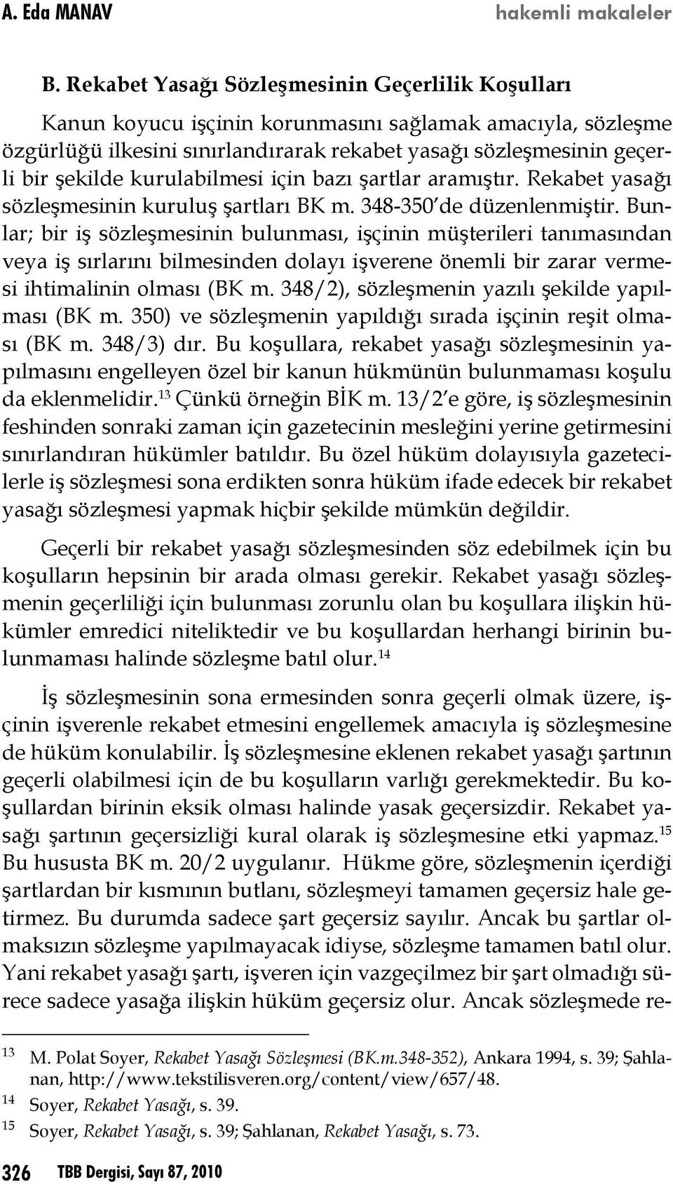 Bunlar; bir iş sözleşmesinin bulunması, işçinin müşterileri tanımasından veya iş sırlarını bilmesinden dolayı işverene önemli bir zarar vermesi ihtimalinin olması (BK m.