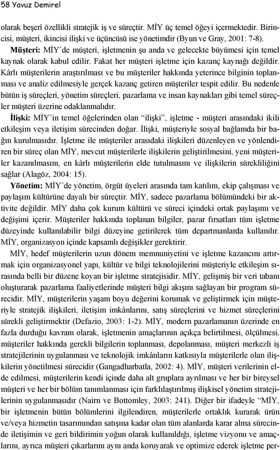 Kârlı müşterilerin araştırılması ve bu müşteriler hakkında yeterince bilginin toplanması ve analiz edilmesiyle gerçek kazanç getiren müşteriler tespit edilir.