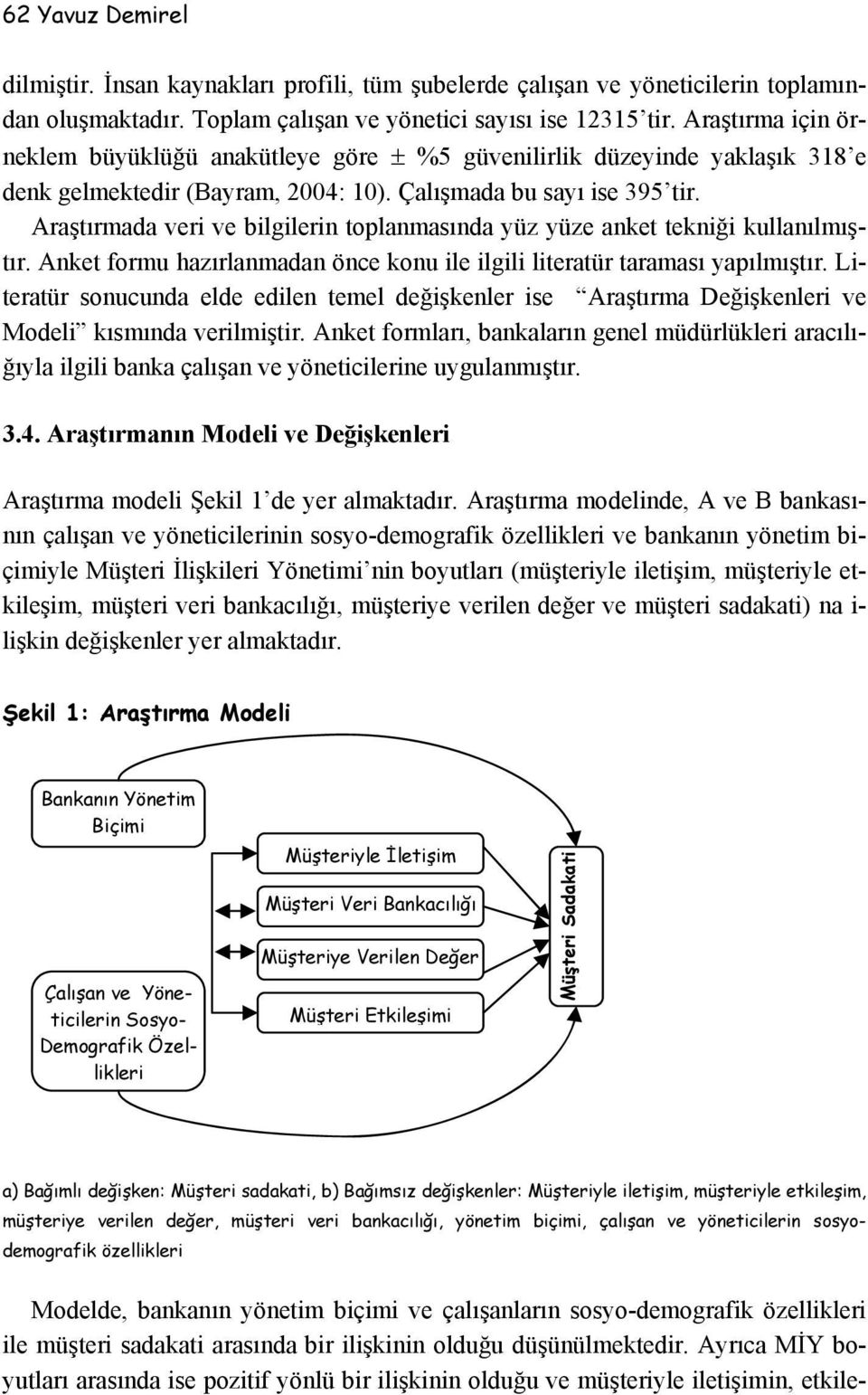 Araştırmada veri ve bilgilerin toplanmasında yüz yüze anket tekniği kullanılmıştır. Anket formu hazırlanmadan önce konu ile ilgili literatür taraması yapılmıştır.