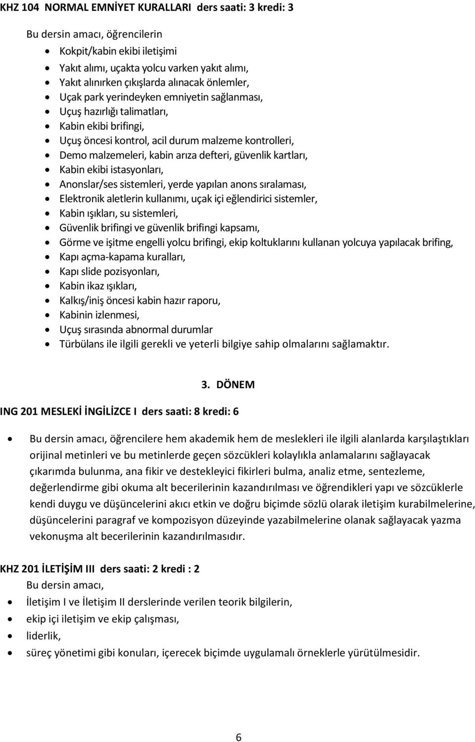 güvenlik kartları, Kabin ekibi istasyonları, Anonslar/ses sistemleri, yerde yapılan anons sıralaması, Elektronik aletlerin kullanımı, uçak içi eğlendirici sistemler, Kabin ışıkları, su sistemleri,