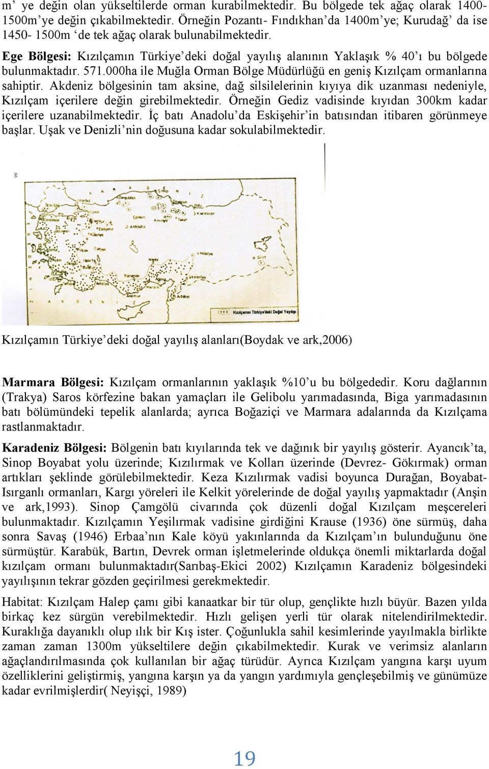 Ege Bölgesi: Kızılçamın Türkiye deki doğal yayılış alanının Yaklaşık % 40 ı bu bölgede bulunmaktadır. 571.000ha ile Muğla Orman Bölge Müdürlüğü en geniş Kızılçam ormanlarına sahiptir.