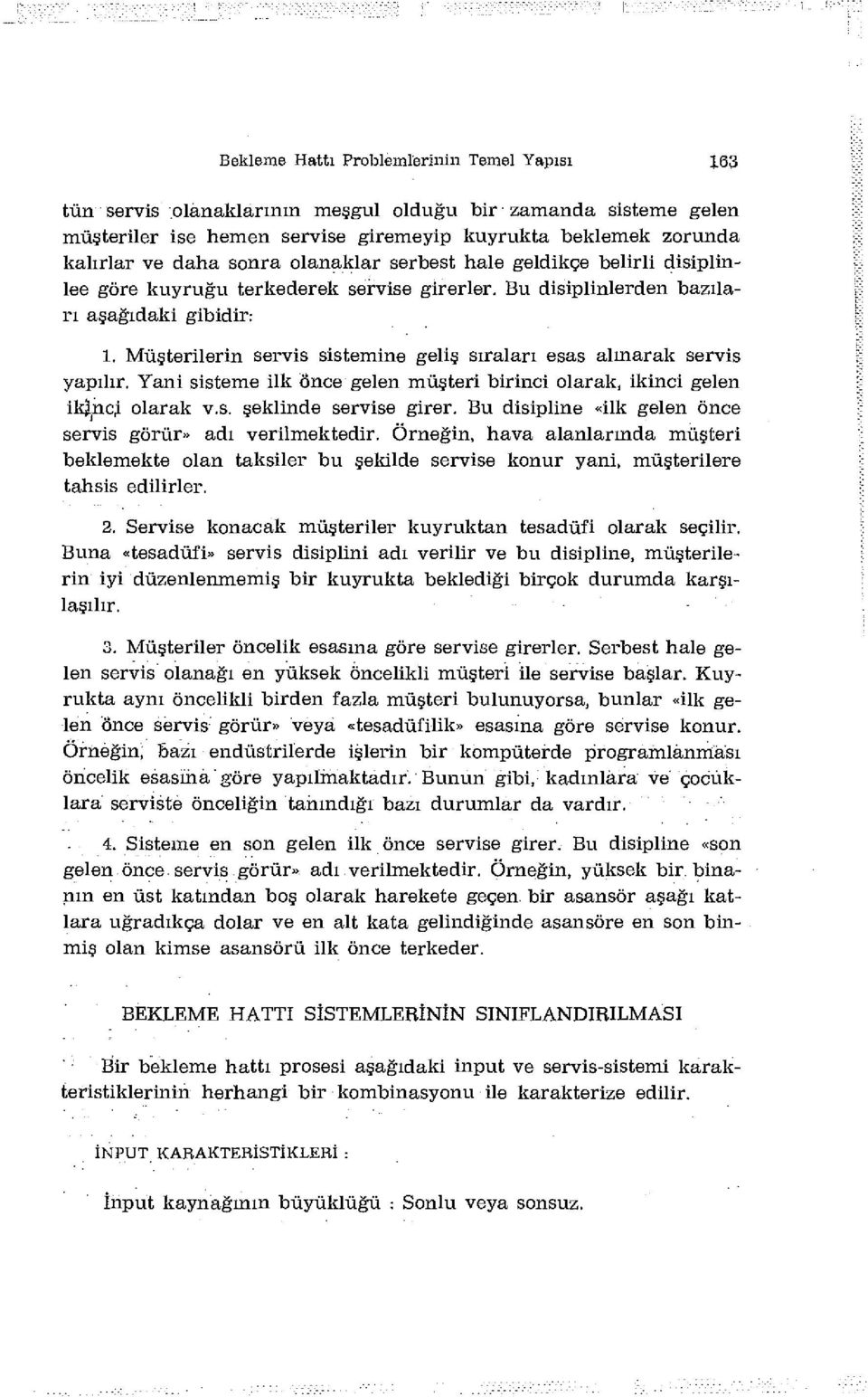 Müşterilerin servis sistemine geliş sıraları esas alınarak servis yapılır. Yani sisteme ilk Önce gelen müşteri birinci olarak, ikinci gelen ikjnci olarak v.s. şeklinde servise girer.