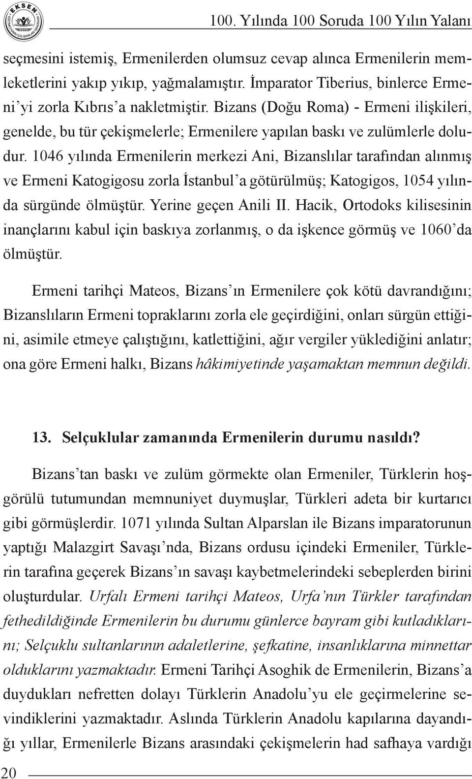 1046 yılında Ermenilerin merkezi Ani, Bizanslılar tarafından alınmış ve Ermeni Katogigosu zorla İstanbul a götürülmüş; Katogigos, 1054 yılında sürgünde ölmüştür. Yerine geçen Anili II.