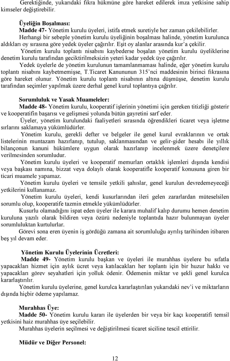 Herhangi bir sebeple yönetim kurulu üyeliğinin boşalması halinde, yönetim kurulunca aldıkları oy sırasına göre yedek üyeler çağırılır. Eşit oy alanlar arasında kur a çekilir.