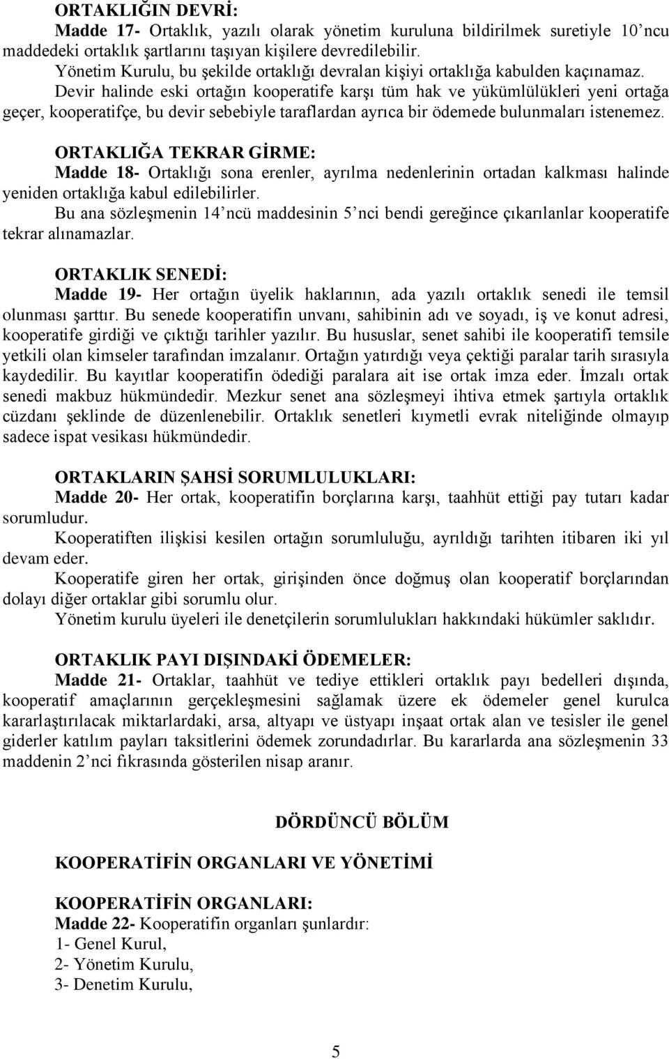 Devir halinde eski ortağın kooperatife karşı tüm hak ve yükümlülükleri yeni ortağa geçer, kooperatifçe, bu devir sebebiyle taraflardan ayrıca bir ödemede bulunmaları istenemez.