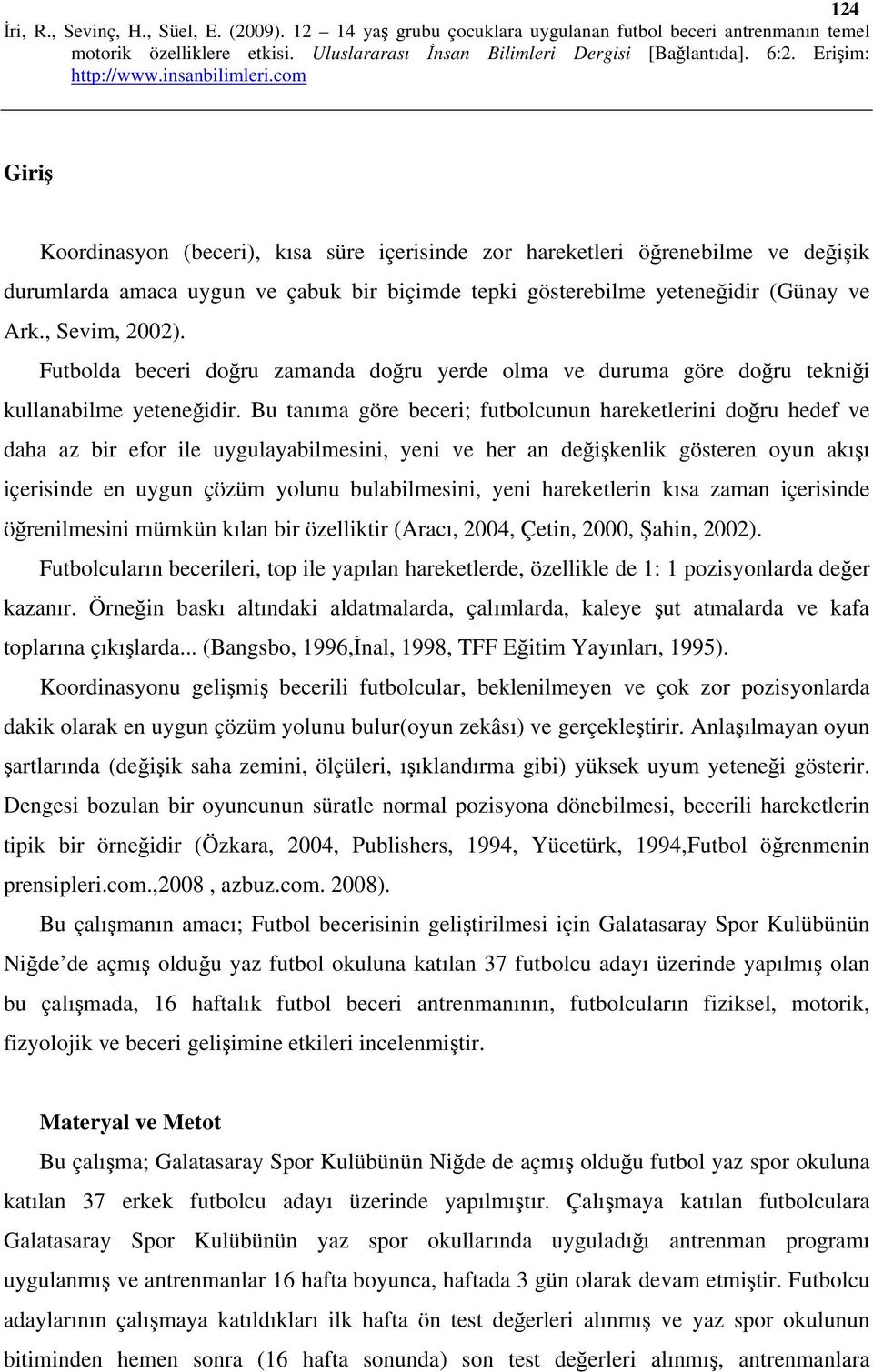 Bu tanıma göre beceri; futbolcunun hareketlerini doğru hedef ve daha az bir efor ile uygulayabilmesini, yeni ve her an değişkenlik gösteren oyun akışı içerisinde en uygun çözüm yolunu bulabilmesini,