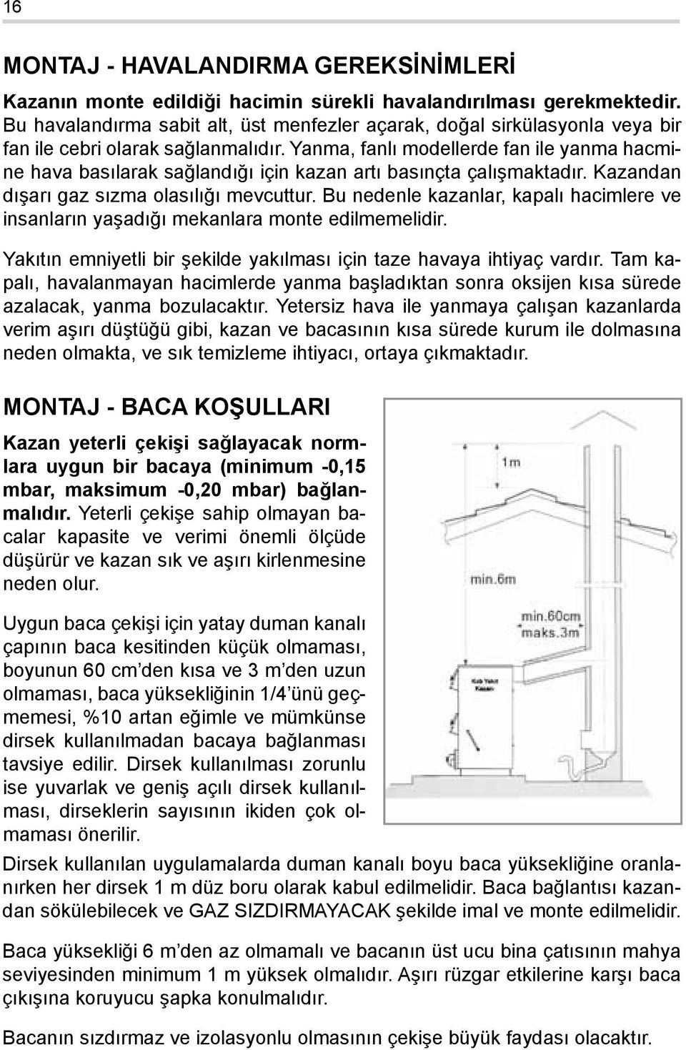 Yanma, fanlı modellerde fan ile yanma hacmine hava basılarak sağlandığı için kazan artı basınçta çalışmaktadır. Kazandan dışarı gaz sızma olasılığı mevcuttur.