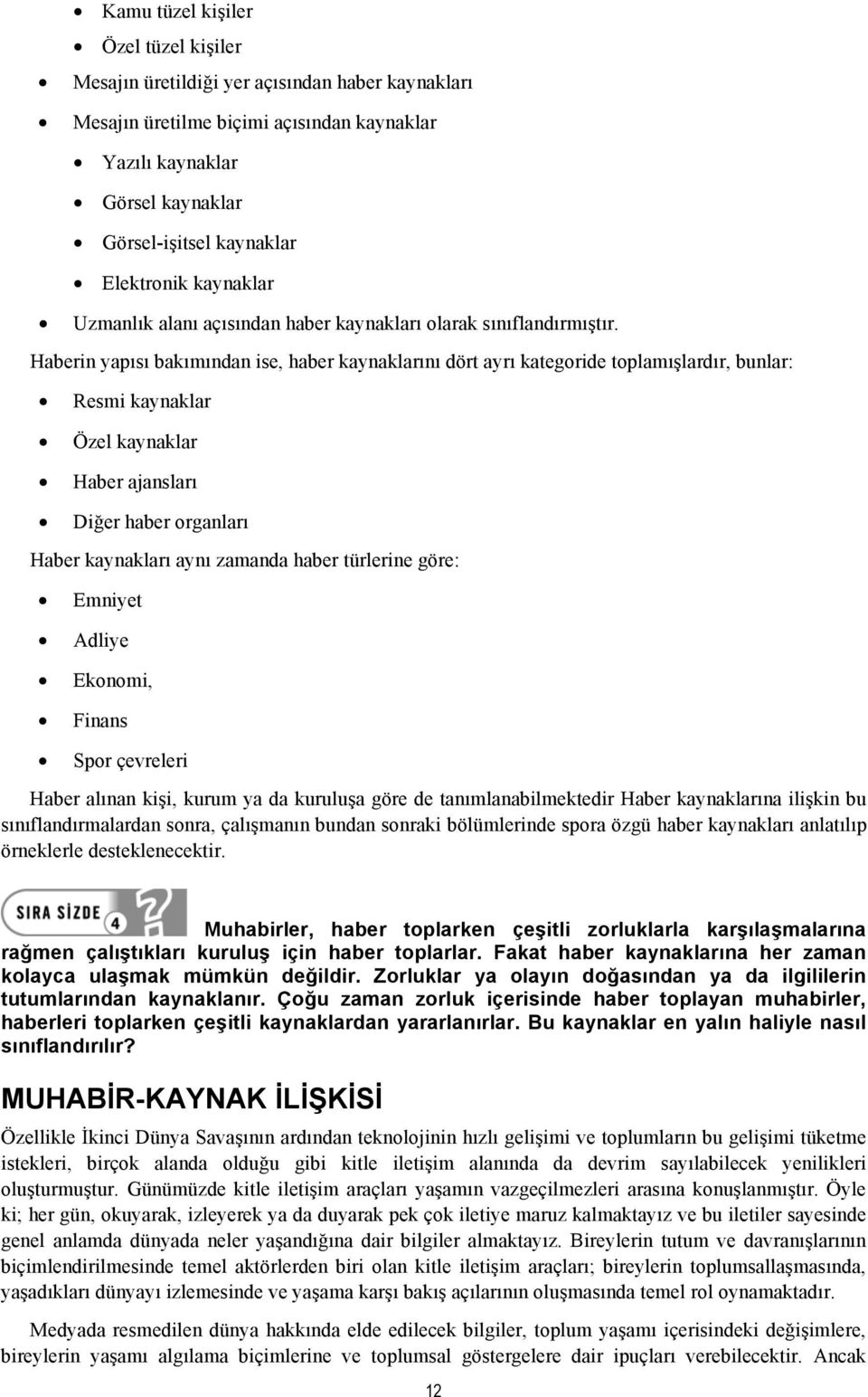 Haberin yapısı bakımından ise, haber kaynaklarını dört ayrı kategoride toplamışlardır, bunlar: Resmi kaynaklar Özel kaynaklar Haber ajansları Diğer haber organları Haber kaynakları aynı zamanda haber