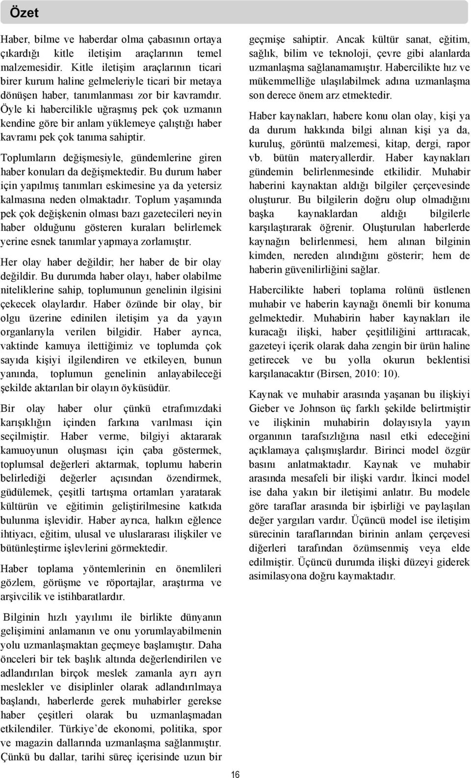 Öyle ki habercilikle uğraşmış pek çok uzmanın kendine göre bir anlam yüklemeye çalıştığı haber kavramı pek çok tanıma sahiptir.