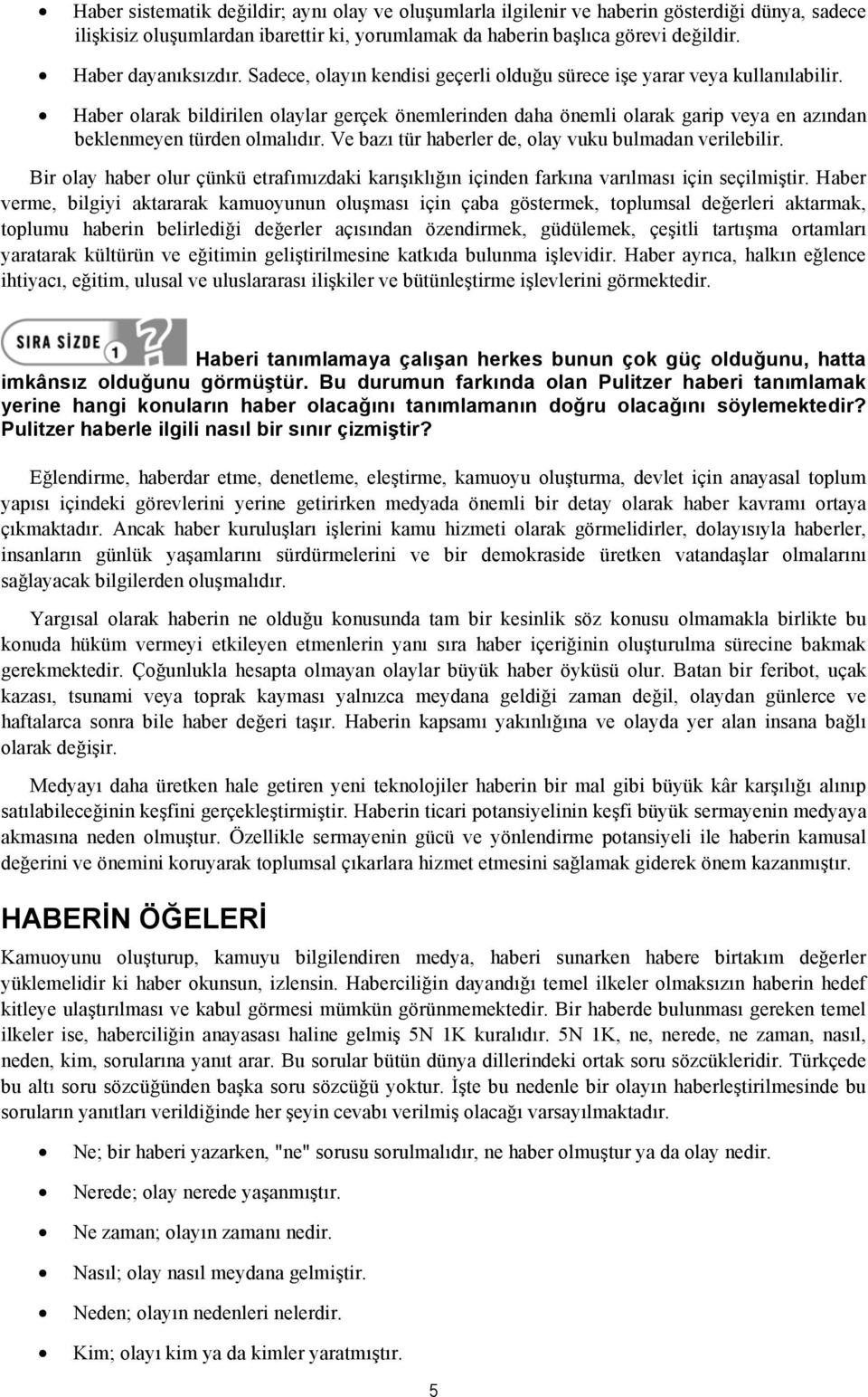 Haber olarak bildirilen olaylar gerçek önemlerinden daha önemli olarak garip veya en azından beklenmeyen türden olmalıdır. Ve bazı tür haberler de, olay vuku bulmadan verilebilir.