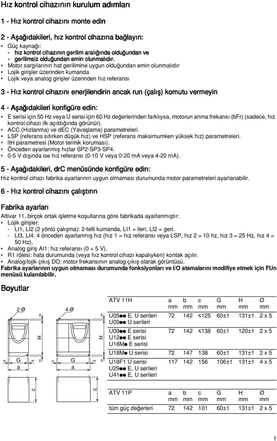 Motor sarg lar n n hat gerilimine uygun oldu undan emin olunmal d r Lojik girifller üzerinden kumanda Lojik veya analog girifller üzerinden h z referans 3 - H z kontrol cihaz n enerjilendirin ancak