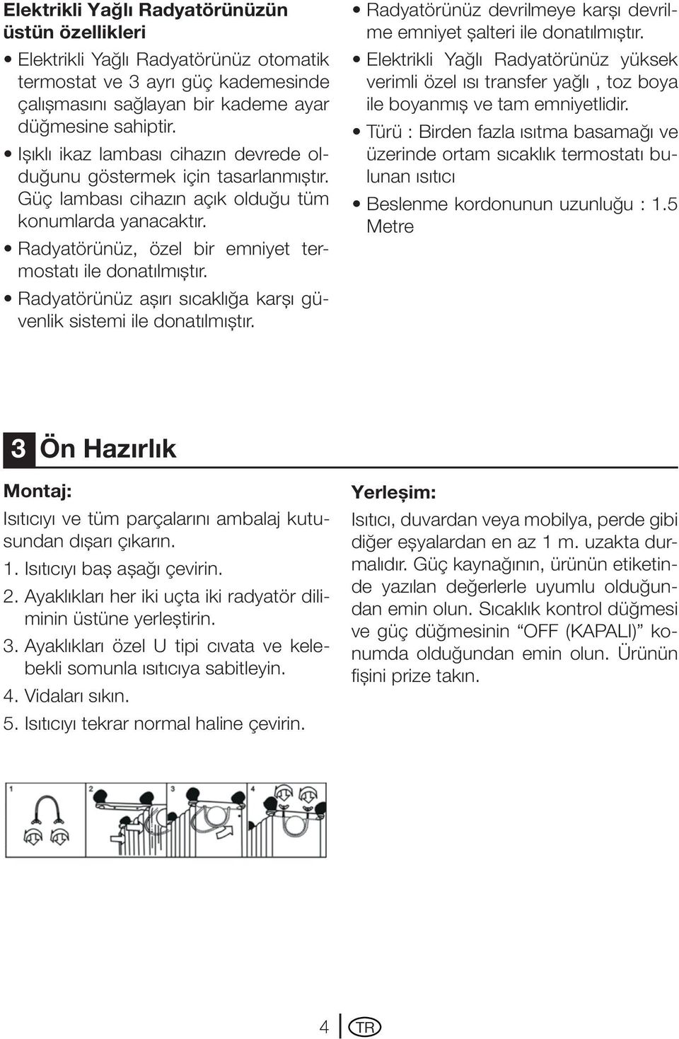 Radyatörünüz aşırı sıcaklığa karşı güvenlik sistemi ile donatılmıştır. Radyatörünüz devrilmeye karşı devrilme emniyet şalteri ile donatılmıştır.