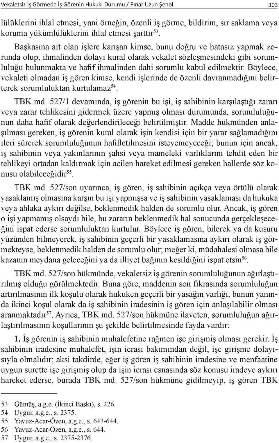 sorumlu kabul edilmektir. Böylece, vekaleti olmadan iş gören kimse, kendi işlerinde de özenli davranmadığını belirterek sorumluluktan kurtulamaz 54. TBK md.