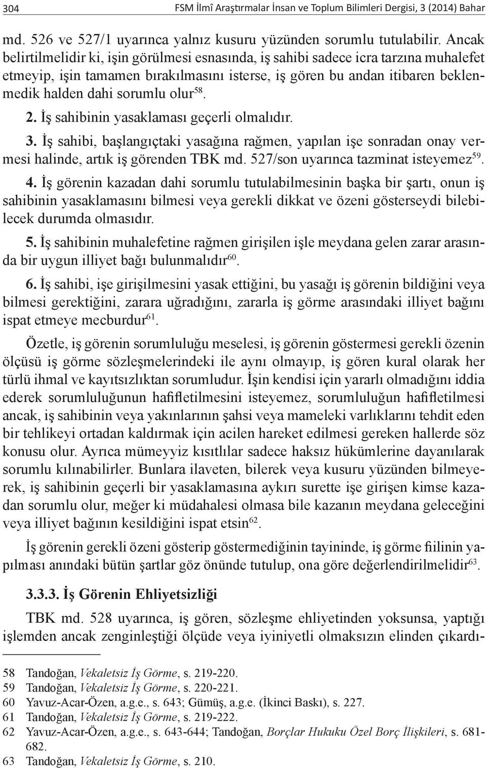 olur 58. 2. İş sahibinin yasaklaması geçerli olmalıdır. 3. İş sahibi, başlangıçtaki yasağına rağmen, yapılan işe sonradan onay vermesi halinde, artık iş görenden TBK md.