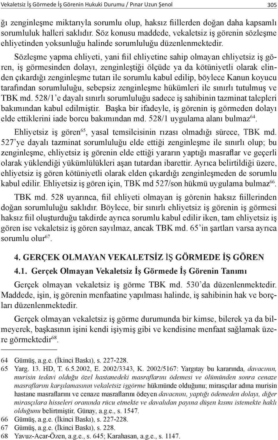 Sözleşme yapma ehliyeti, yani fiil ehliyetine sahip olmayan ehliyetsiz iş gören, iş görmesinden dolayı, zenginleştiği ölçüde ya da kötüniyetli olarak elinden çıkardığı zenginleşme tutarı ile sorumlu