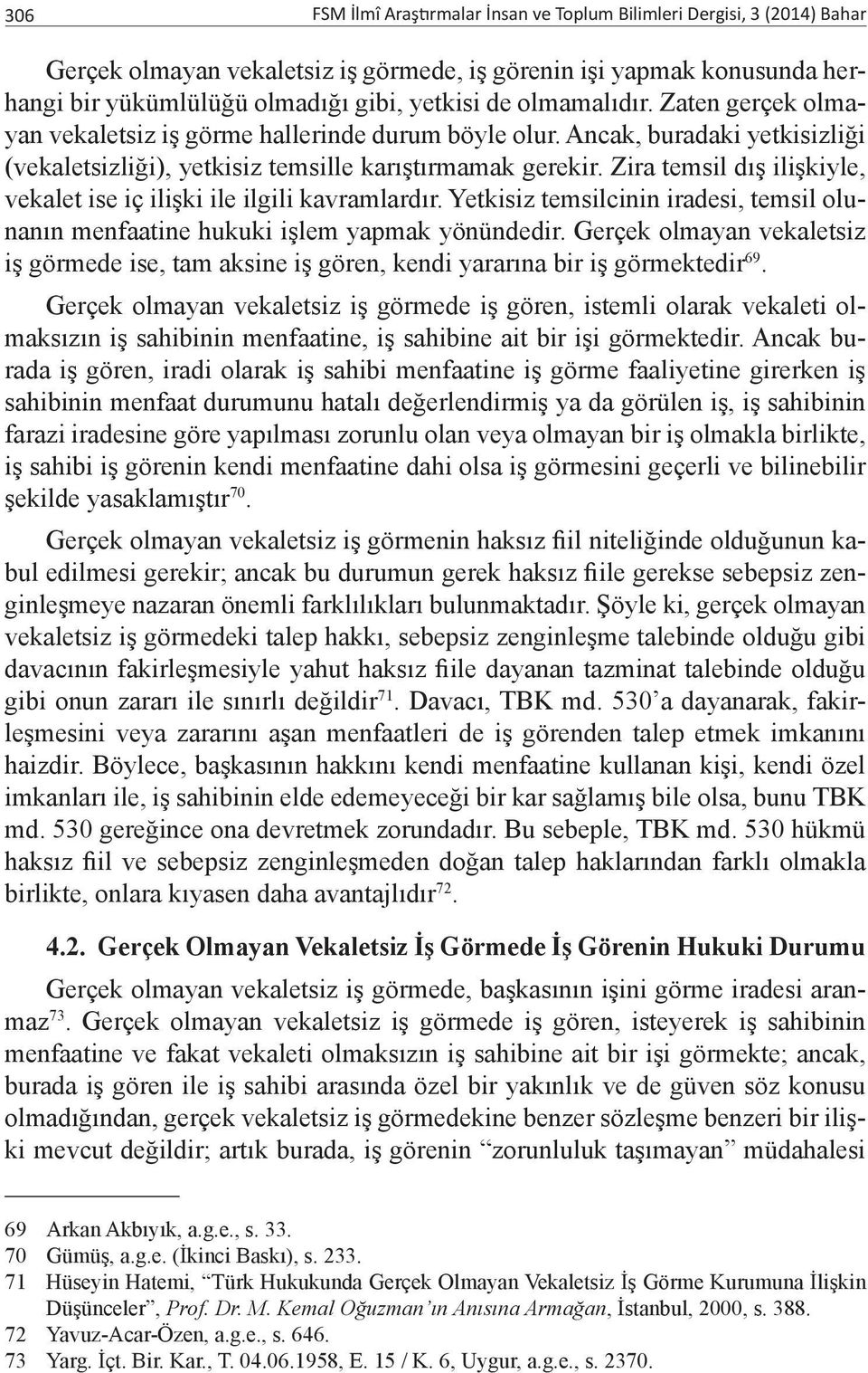 Zira temsil dış ilişkiyle, vekalet ise iç ilişki ile ilgili kavramlardır. Yetkisiz temsilcinin iradesi, temsil olunanın menfaatine hukuki işlem yapmak yönündedir.