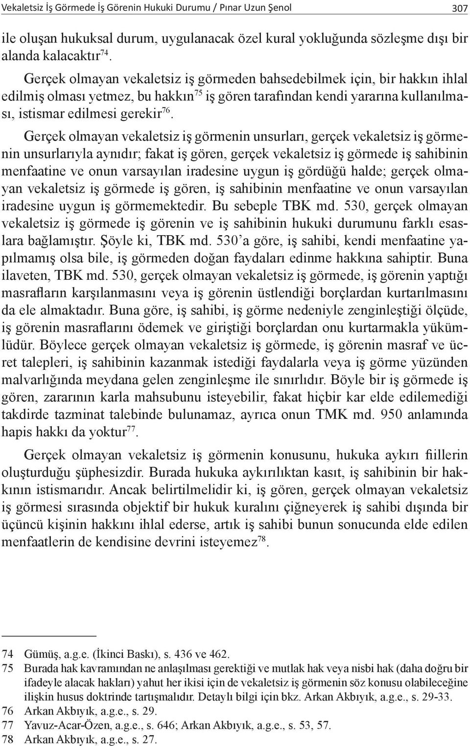 Gerçek olmayan vekaletsiz iş görmenin unsurları, gerçek vekaletsiz iş görmenin unsurlarıyla aynıdır; fakat iş gören, gerçek vekaletsiz iş görmede iş sahibinin menfaatine ve onun varsayılan iradesine