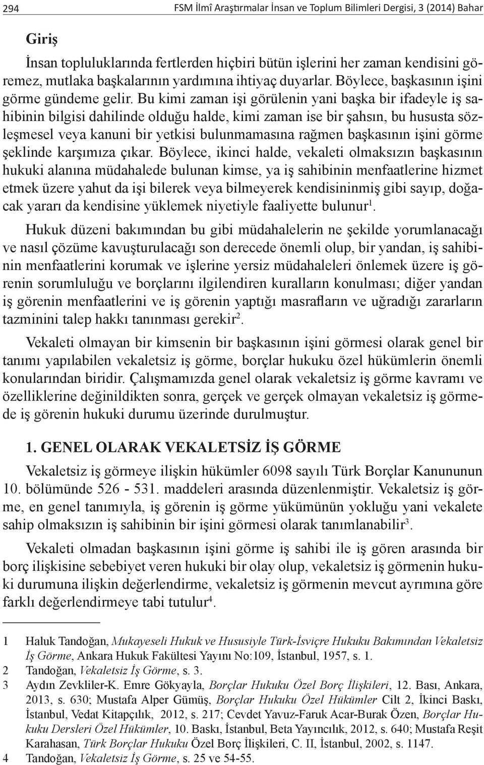 Bu kimi zaman işi görülenin yani başka bir ifadeyle iş sahibinin bilgisi dahilinde olduğu halde, kimi zaman ise bir şahsın, bu hususta sözleşmesel veya kanuni bir yetkisi bulunmamasına rağmen