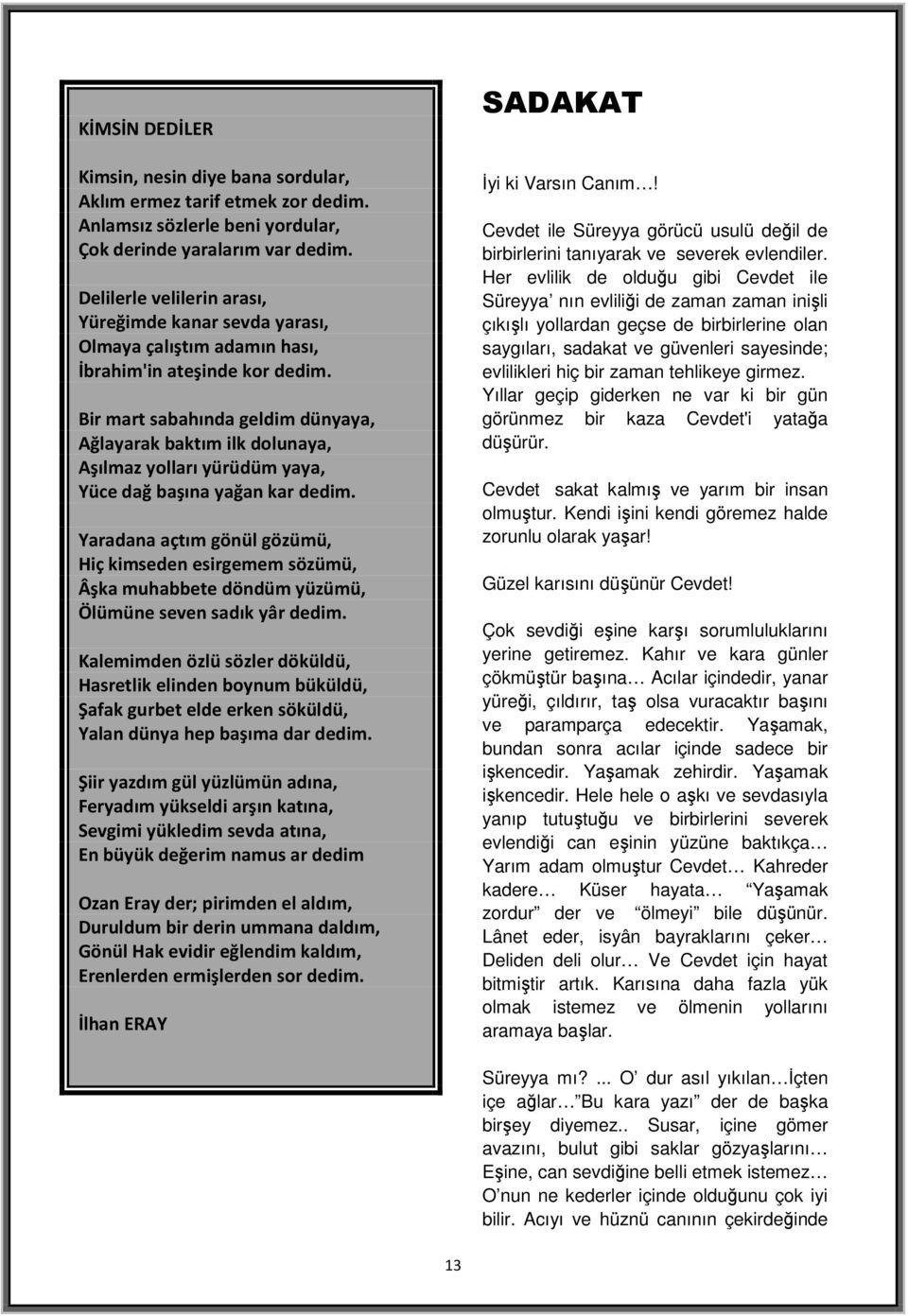 Bir mart sabahında geldim dünyaya, Ağlayarak baktım ilk dolunaya, Aşılmaz yolları yürüdüm yaya, Yüce dağ başına yağan kar dedim.