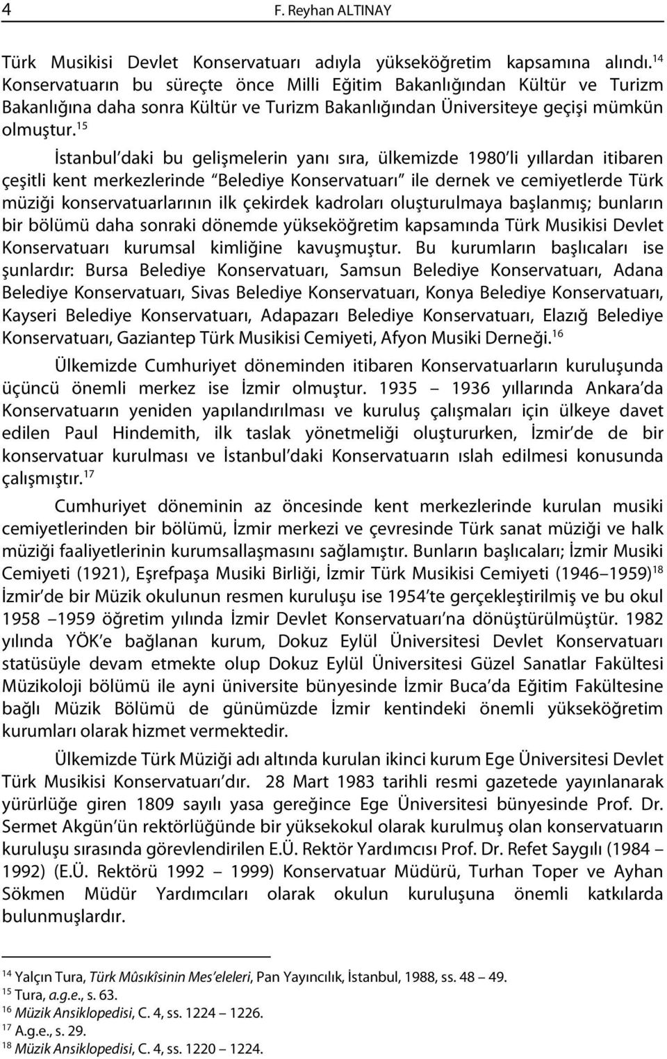 15 İstanbul daki bu gelişmelerin yanı sıra, ülkemizde 1980 li yıllardan itibaren çeşitli kent merkezlerinde Belediye Konservatuarı ile dernek ve cemiyetlerde Türk müziği konservatuarlarının ilk