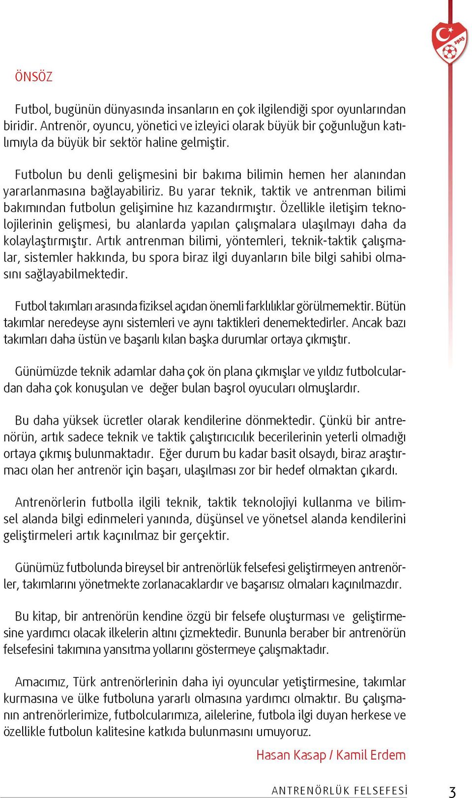 Futbolun bu denli gelişmesini bir bakıma bilimin hemen her alanından yararlanmasına bağlayabiliriz. Bu yarar teknik, taktik ve antrenman bilimi bakımından futbolun gelişimine hız kazandırmıştır.