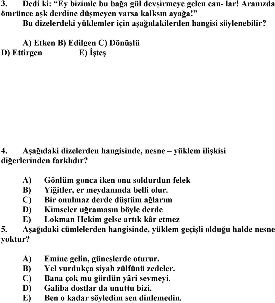 A) Gönlüm gonca iken onu soldurdun felek B) Yiğitler, er meydanında belli olur. C) Bir onulmaz derde düştüm ağlarım D) Kimseler uğramasın böyle derde E) Lokman Hekim gelse artık kâr etmez 5.