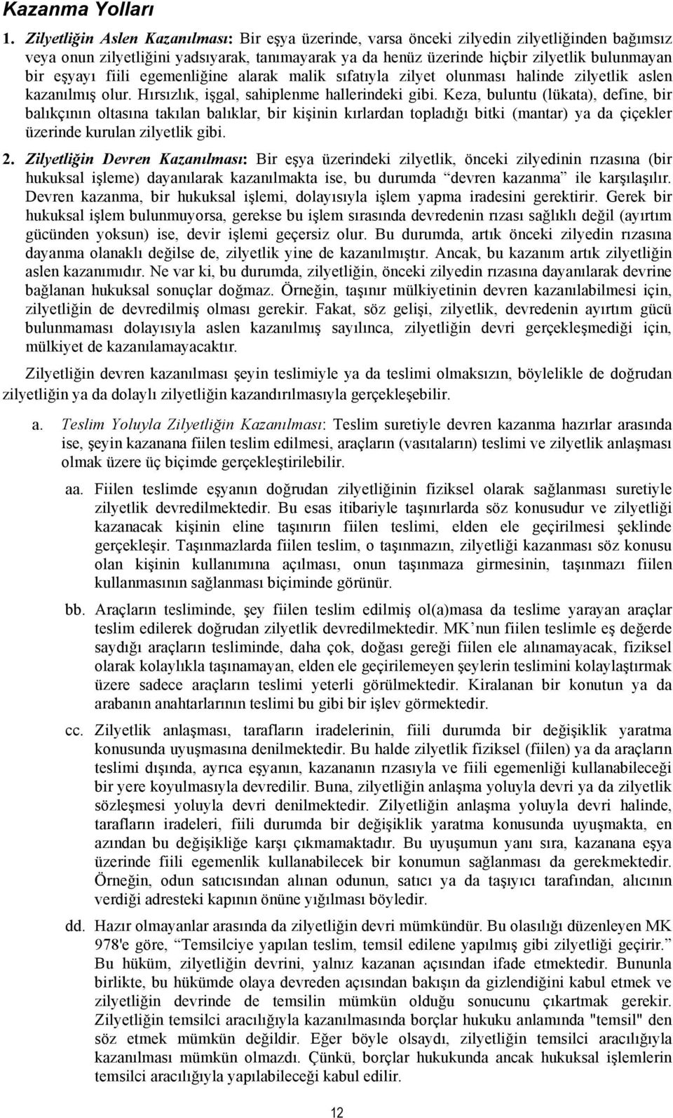 eşyayı fiili egemenliğine alarak malik sıfatıyla zilyet olunması halinde zilyetlik aslen kazanılmış olur. Hırsızlık, işgal, sahiplenme hallerindeki gibi.