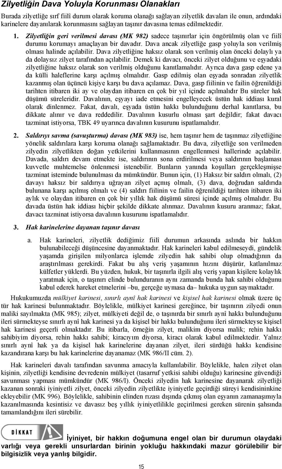 Dava ancak zilyetliğe gasp yoluyla son verilmiş olması halinde açılabilir. Dava zilyetliğine haksız olarak son verilmiş olan önceki dolaylı ya da dolaysız zilyet tarafından açılabilir.