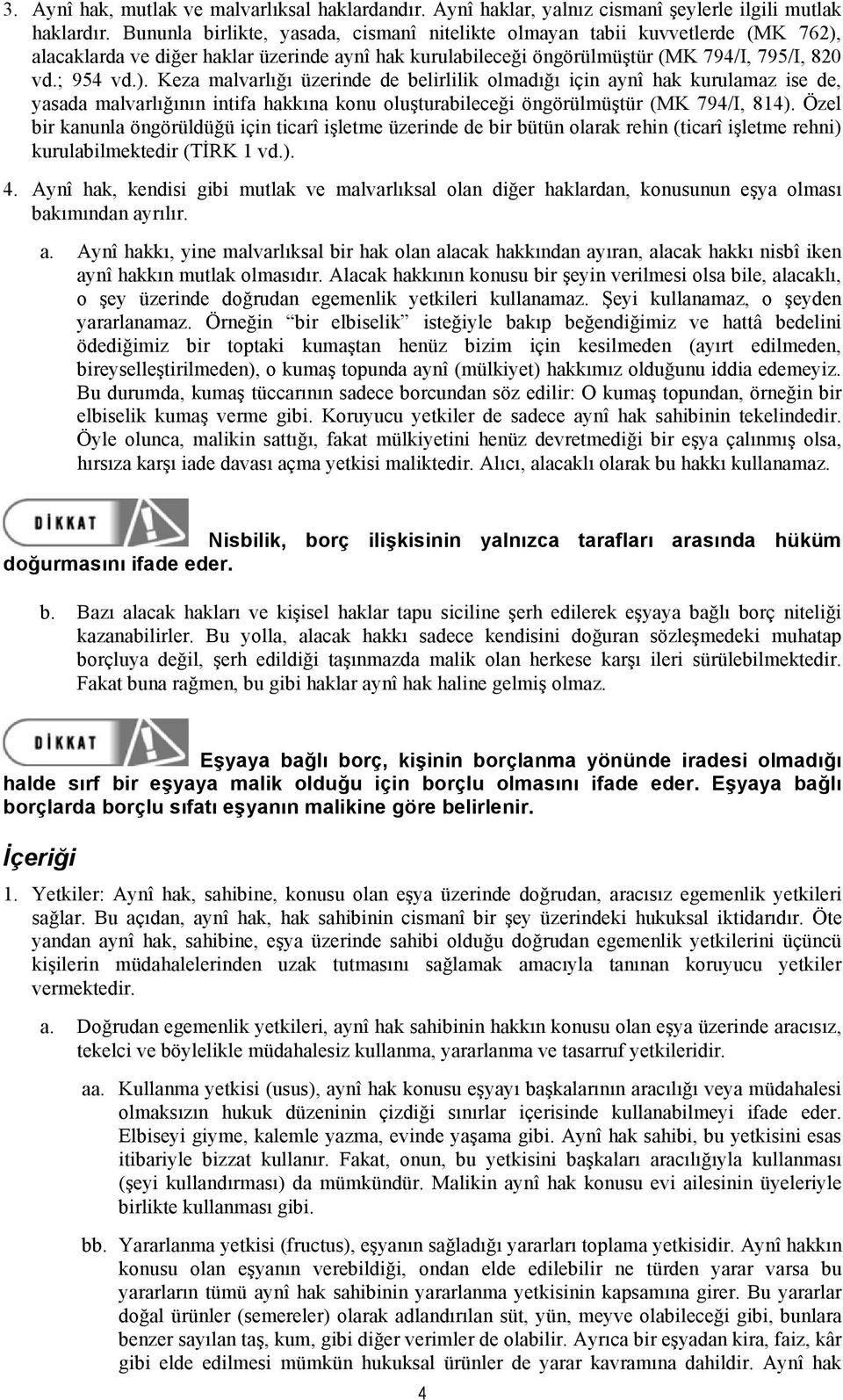 alacaklarda ve diğer haklar üzerinde aynî hak kurulabileceği öngörülmüştür (MK 794/I, 795/I, 820 vd.; 954 vd.).