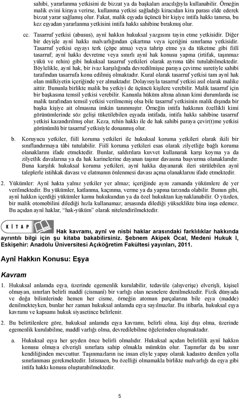 Fakat, malik eşyada üçüncü bir kişiye intifa hakkı tanırsa, bu kez eşyadan yararlanma yetkisini intifa hakkı sahibine bırakmış olur. cc.