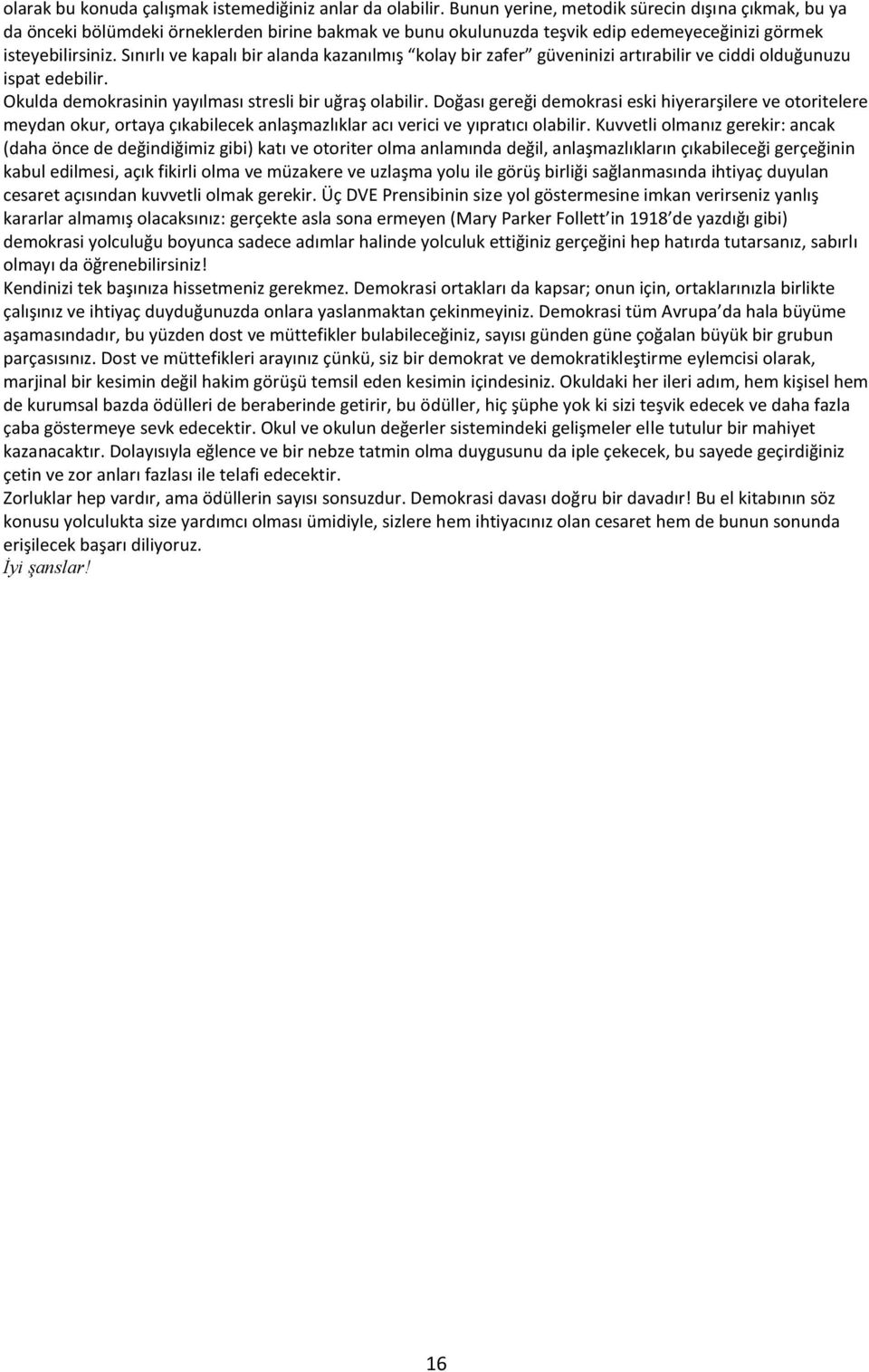 Sınırlı ve kapalı bir alanda kazanılmış kolay bir zafer güveninizi artırabilir ve ciddi olduğunuzu ispat edebilir. Okulda demokrasinin yayılması stresli bir uğraş olabilir.