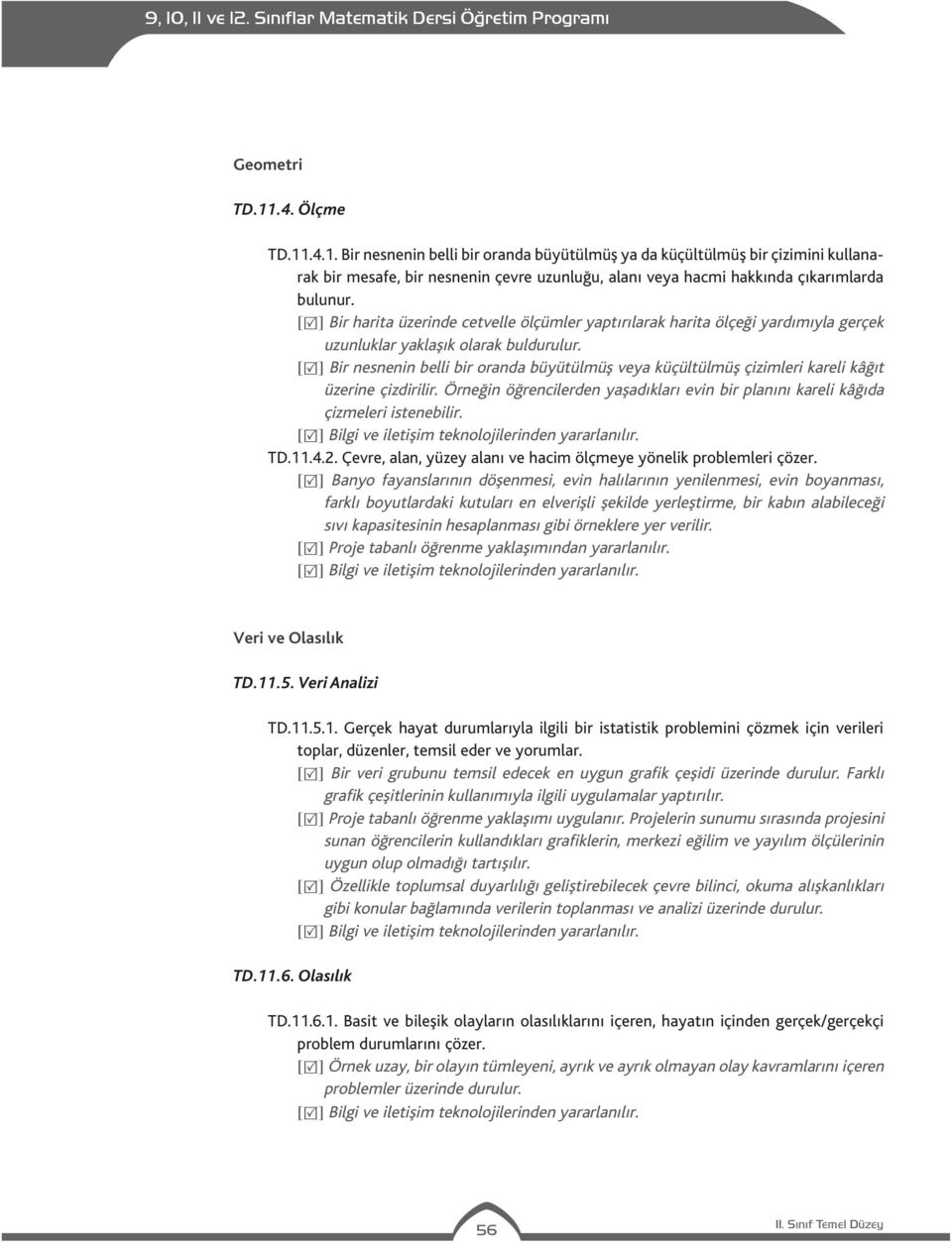 [ ] Bir nesnenin belli bir oranda büyütülmüş veya küçültülmüş çizimleri kareli kâğıt üzerine çizdirilir. Örneğin öğrencilerden yaşadıkları evin bir planını kareli kâğıda çizmeleri istenebilir. TD.11.