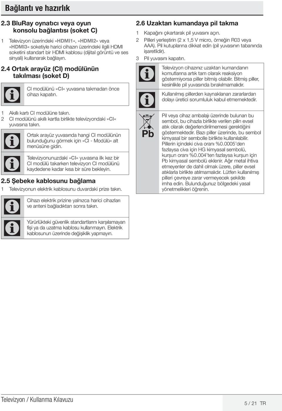 görüntü ve ses sinyali) kullanarak bağlayın. 2.4 Ortak arayüz (CI) modülünün takılması (soket D) CI modülünü»ci«yuvasına takmadan önce cihazı kapatın. 1 Akıllı kartı CI modülüne takın.