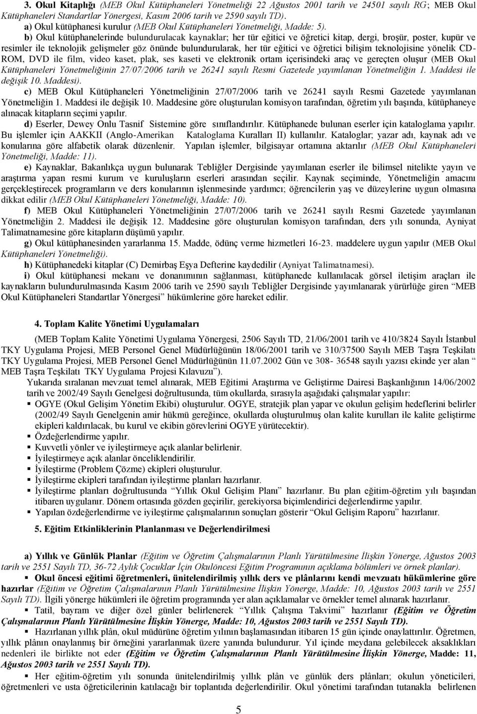 b) Okul kütüphanelerinde bulundurulacak kaynaklar; her tür eğitici ve öğretici kitap, dergi, broşür, poster, kupür ve resimler ile teknolojik gelişmeler göz önünde bulundurularak, her tür eğitici ve