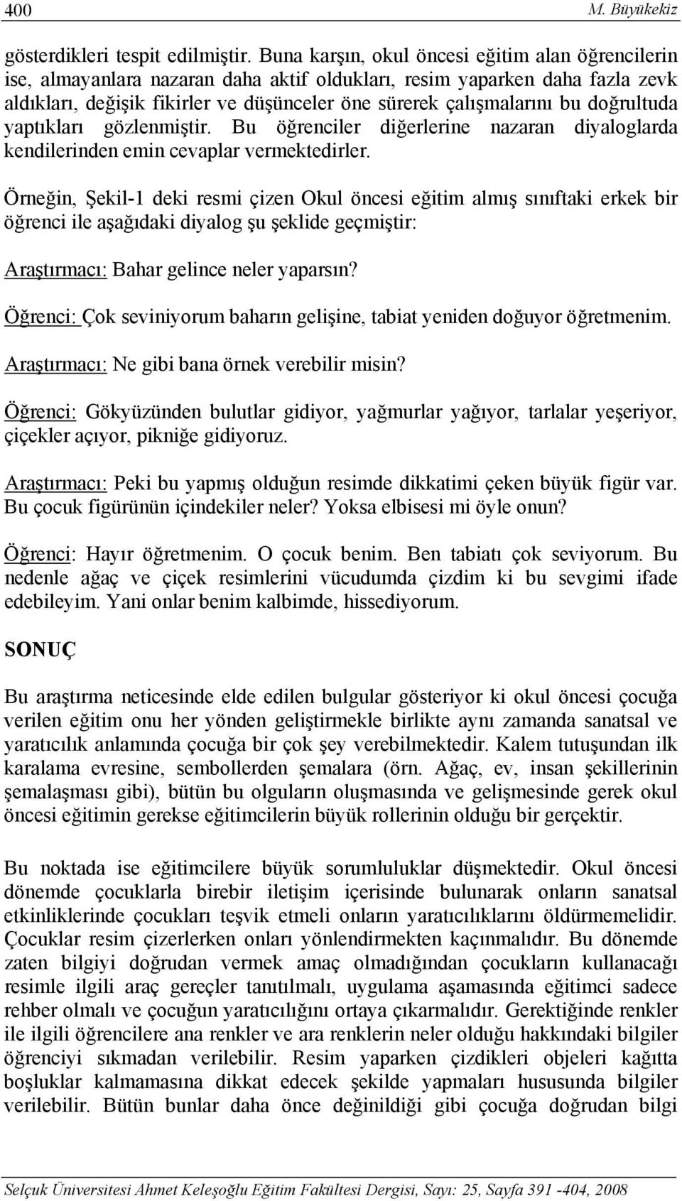 doğrultuda yaptıkları gözlenmiştir. Bu öğrenciler diğerlerine nazaran diyaloglarda kendilerinden emin cevaplar vermektedirler.