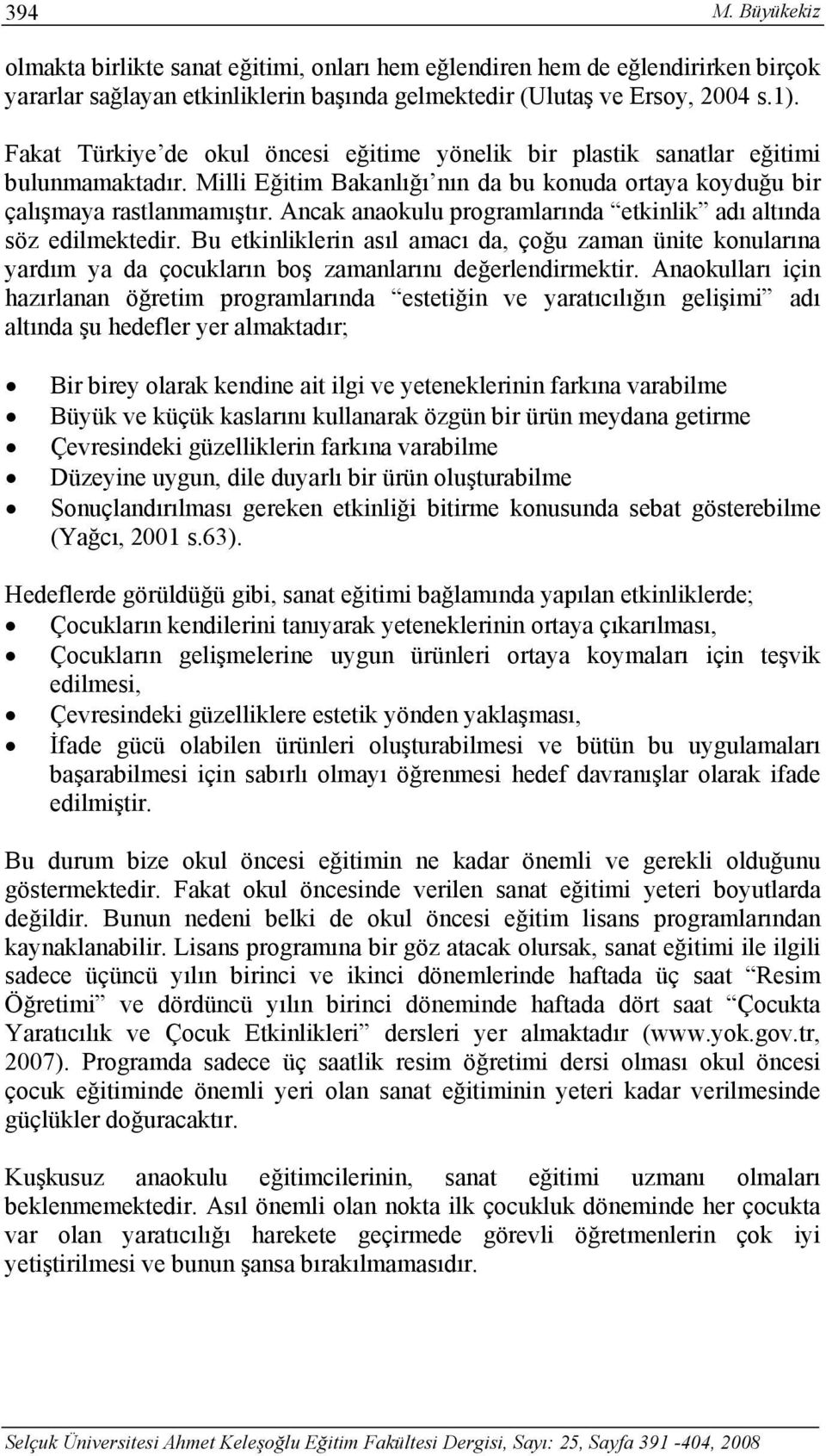 Ancak anaokulu programlarında etkinlik adı altında söz edilmektedir. Bu etkinliklerin asıl amacı da, çoğu zaman ünite konularına yardım ya da çocukların boş zamanlarını değerlendirmektir.