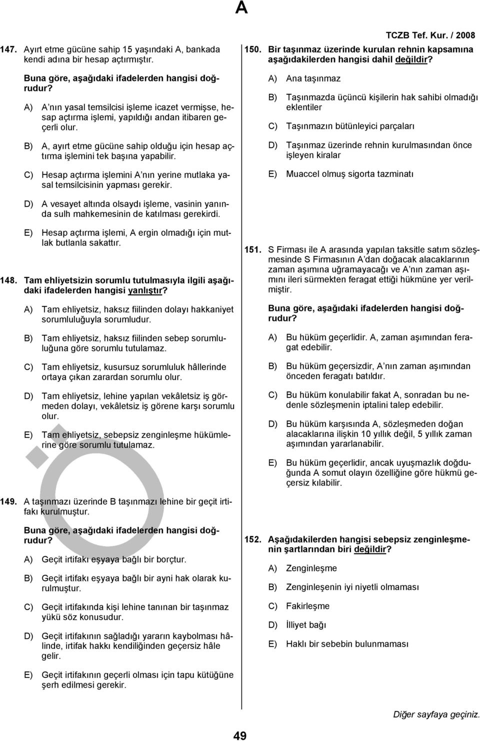 C) Hesap açtırma işlemini A nın yerine mutlaka yasal temsilcisinin yapması gerekir. TCZB Tef. Kur. 2008 150. Bir taşınmaz üzerinde kurulan rehnin kapsamına aşağıdakilerden hangisi dahil değildir?