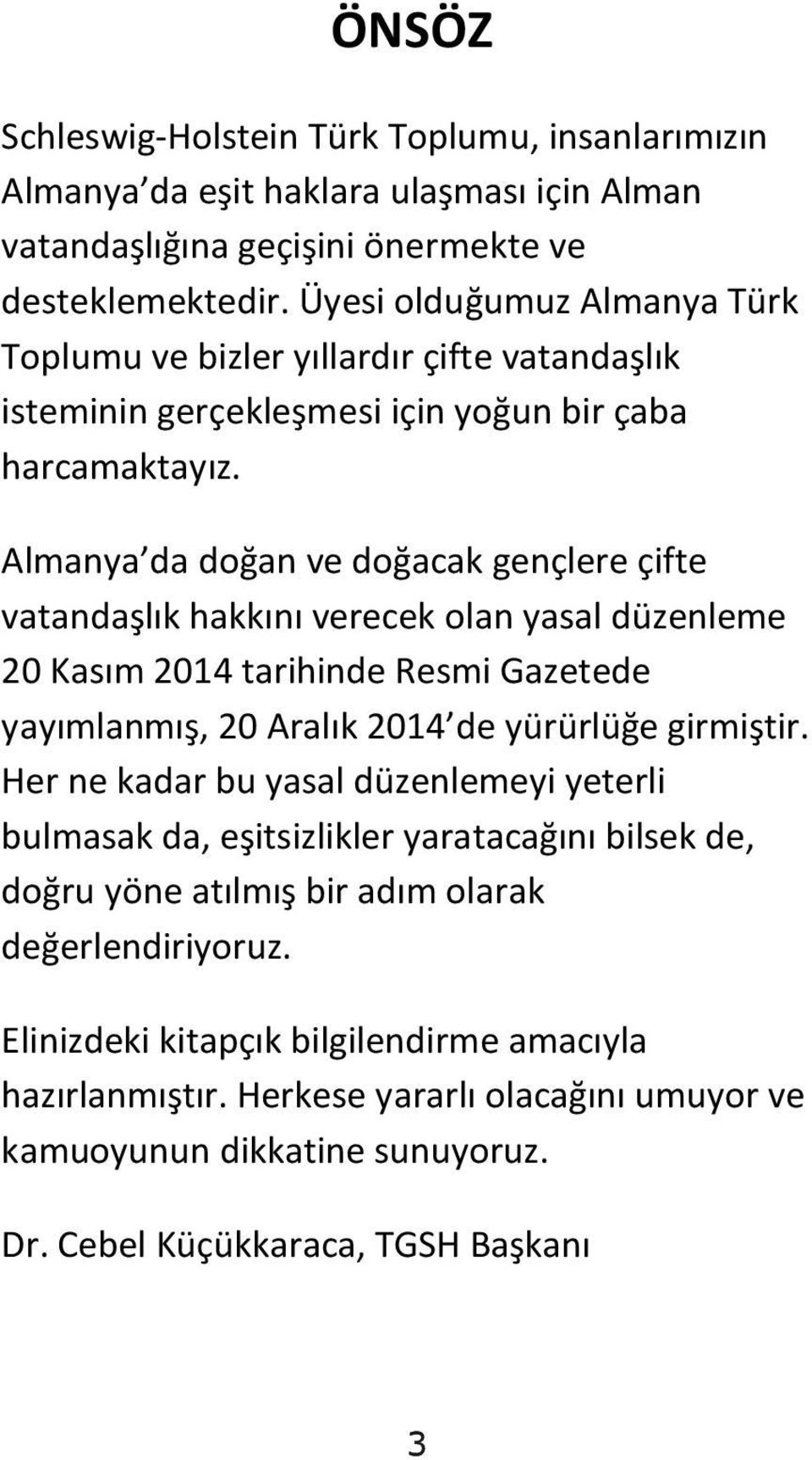 Almanya da doğan ve doğacak gençlere çifte vatandaşlık hakkını verecek olan yasal düzenleme 20 Kasım 2014 tarihinde Resmi Gazetede yayımlanmış, 20 Aralık 2014 de yürürlüğe girmiştir.