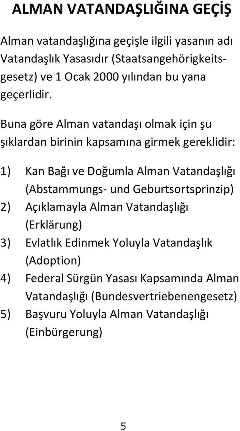 Buna göre Alman vatandaşı olmak için şu şıklardan birinin kapsamına girmek gereklidir: 1) Kan Bağı ve Doğumla Alman Vatandaşlığı (Abstammungs-