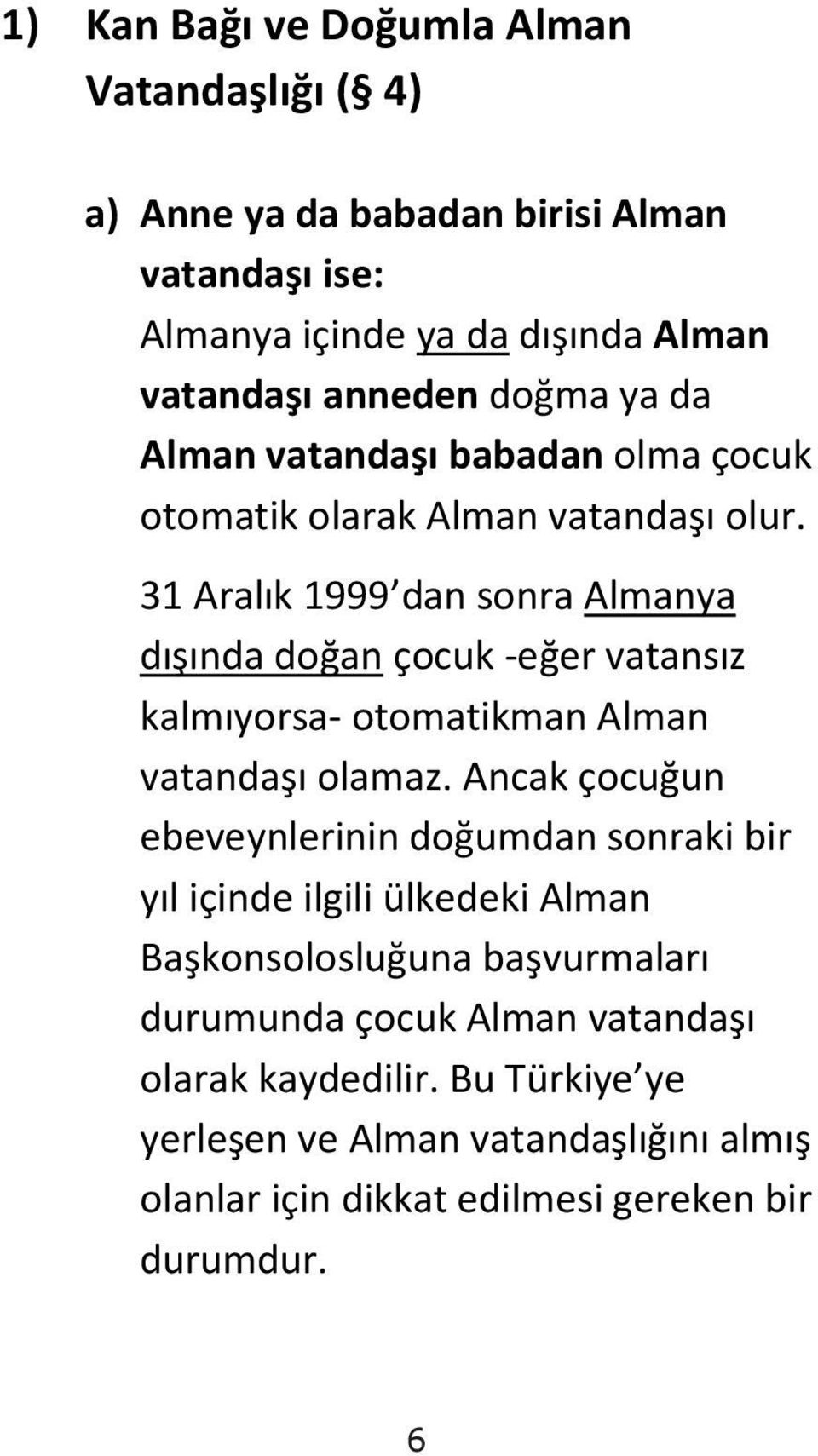 31 Aralık 1999 dan sonra Almanya dışında doğan çocuk -eğer vatansız kalmıyorsa- otomatikman Alman vatandaşı olamaz.